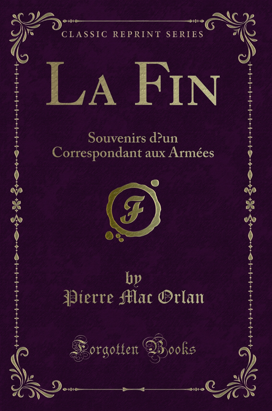 La Fin: Souvenirs d’un Correspondant aux Armées (Classic Reprint)