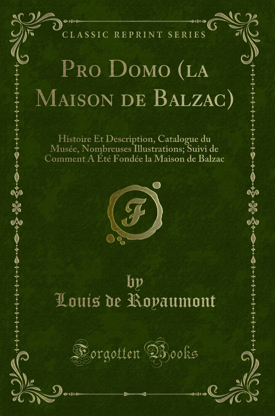 Pro Domo (la Maison de Balzac): Histoire Et Description, Catalogue du Musée, Nombreuses Illustrations; Suivi de Comment A Été Fondée la Maison de Balzac (Classic Reprint)