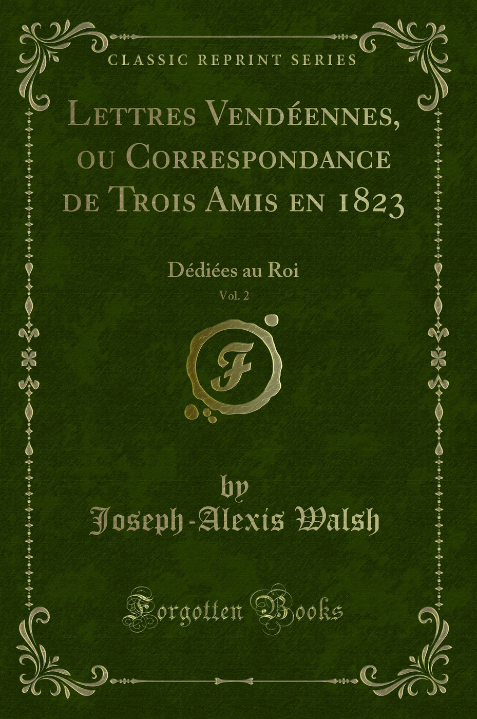 Lettres Vendéennes, ou Correspondance de Trois Amis en 1823, Vol. 2: Dédiées au Roi (Classic Reprint)
