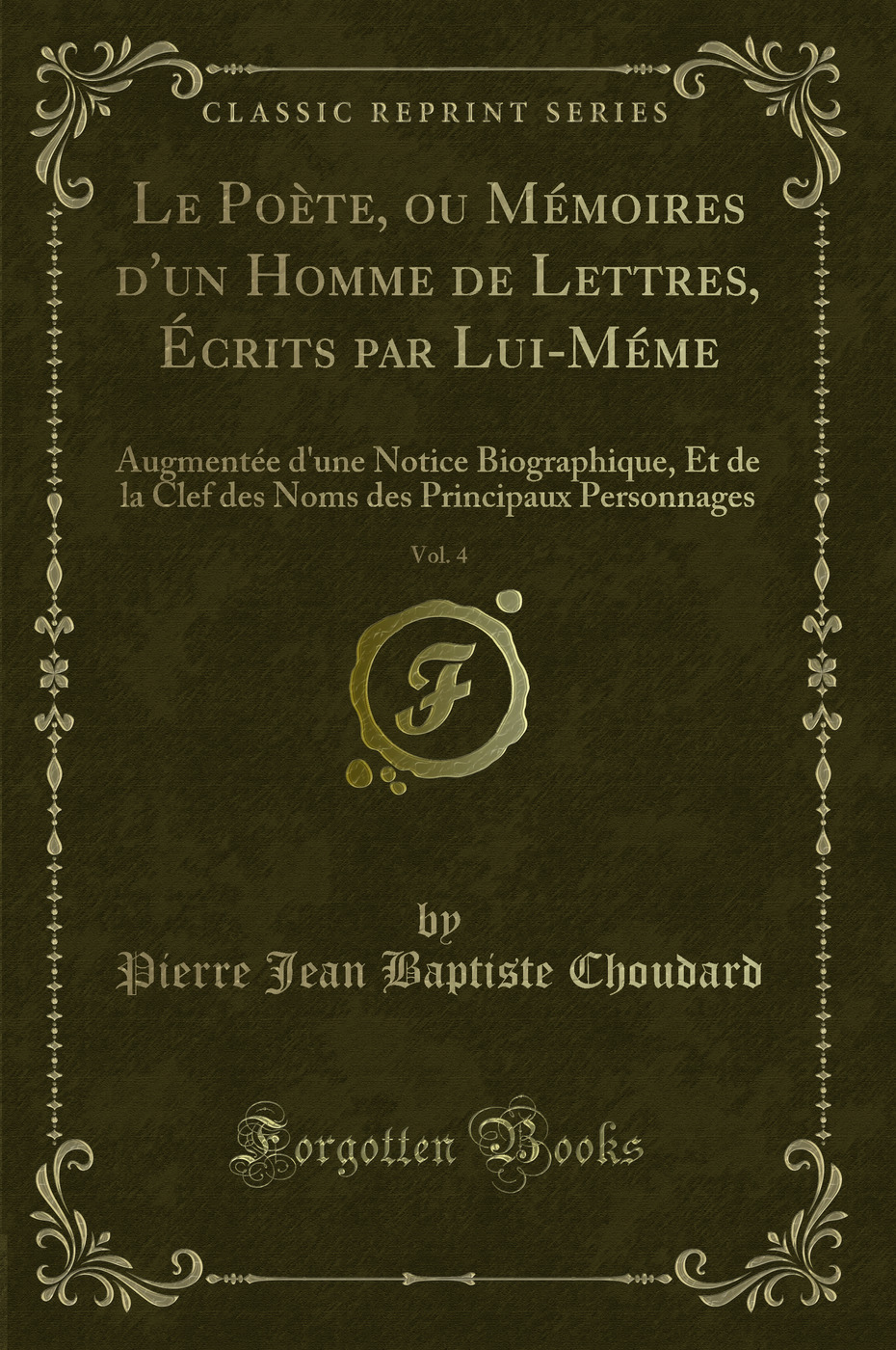 Le Poète, ou Mémoires d'un Homme de Lettres, Écrits par Lui-Méme, Vol. 4: Augmentée d'une Notice Biographique, Et de la Clef des Noms des Principaux Personnages (Classic Reprint)
