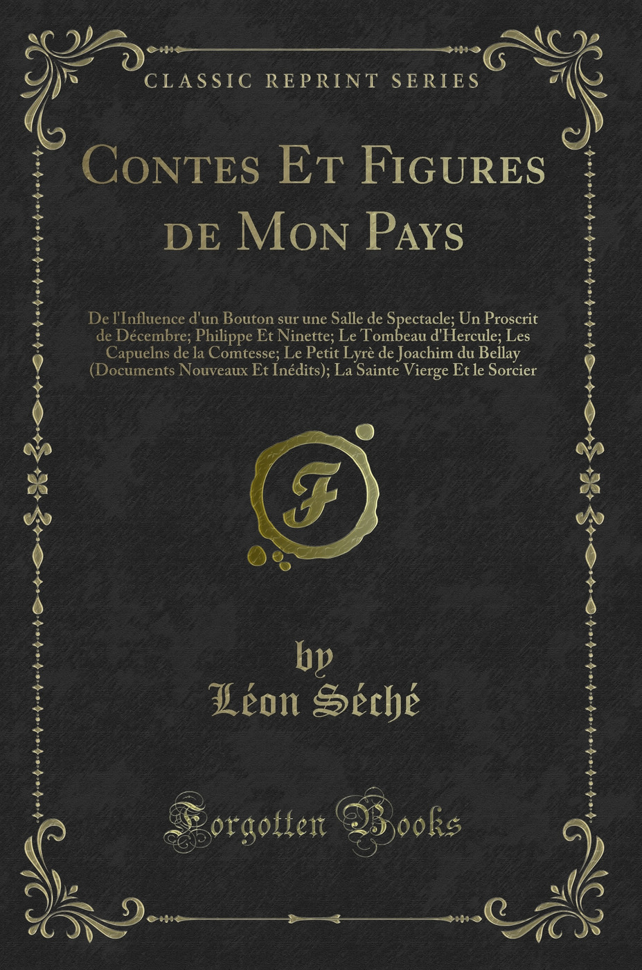 Contes Et Figures de Mon Pays: De l'Influence d'un Bouton sur une Salle de Spectacle; Un Proscrit de Décembre; Philippe Et Ninette; Le Tombeau d'Hercule; Les Capuelns de la Comtesse; Le Petit Lyrè de Joachim du Bellay (Documents Nouveaux Et Inédits); L