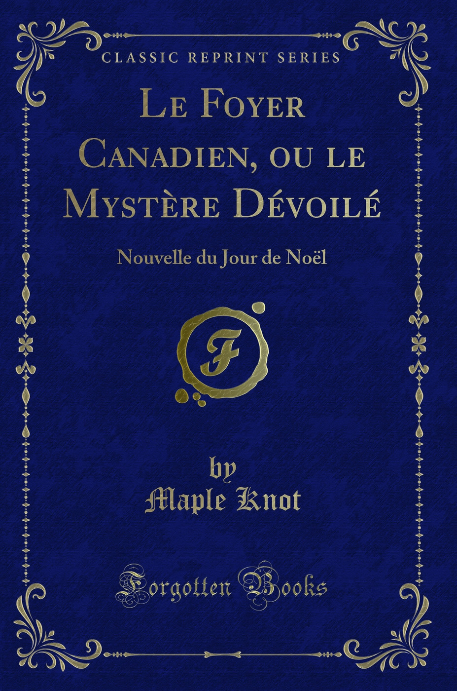 Le Foyer Canadien, ou le Mystère Dévoilé: Nouvelle du Jour de Noël (Classic Reprint)