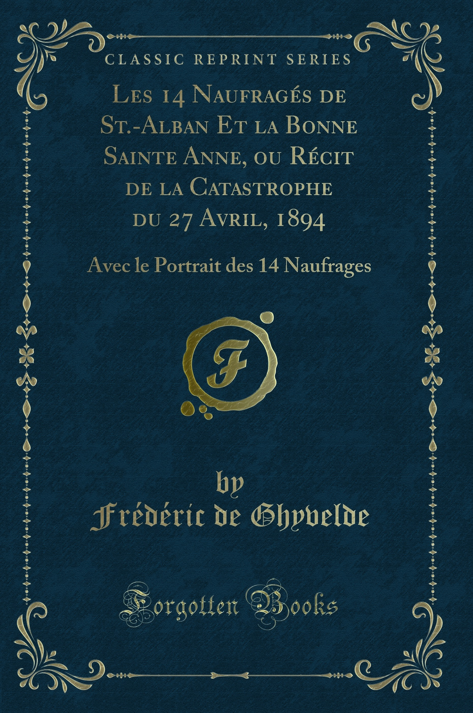 Les 14 Naufragés de St.-Alban Et la Bonne Sainte Anne, ou Récit de la Catastrophe du 27 Avril, 1894: Avec le Portrait des 14 Naufrages (Classic Reprint)