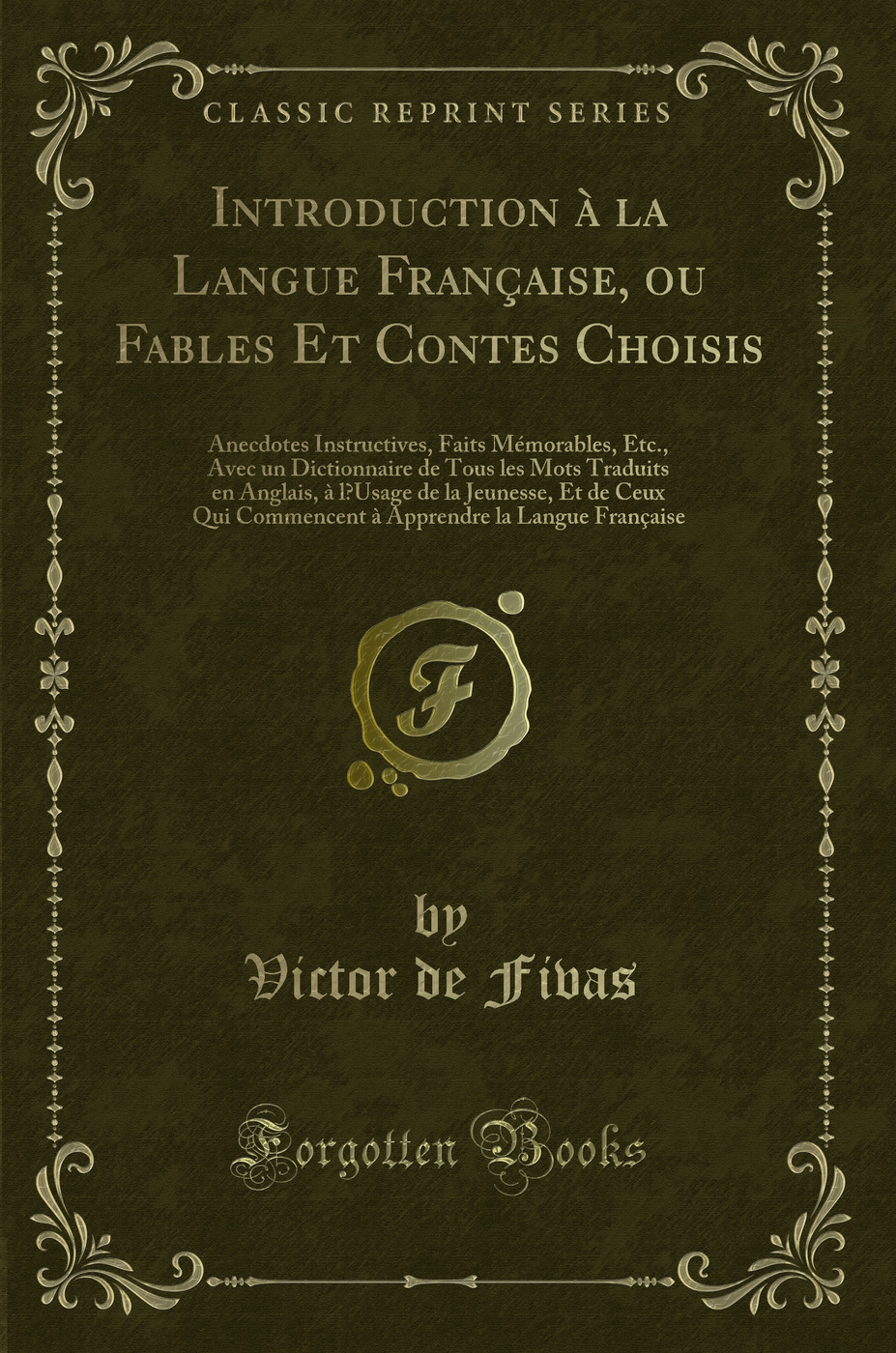 Introduction à la Langue Française, ou Fables Et Contes Choisis: Anecdotes Instructives, Faits Mémorables, Etc., Avec un Dictionnaire de Tous les Mots Traduits en Anglais, à l’Usage de la Jeunesse, Et de Ceux Qui Commencent à Apprendre la Langue Fr