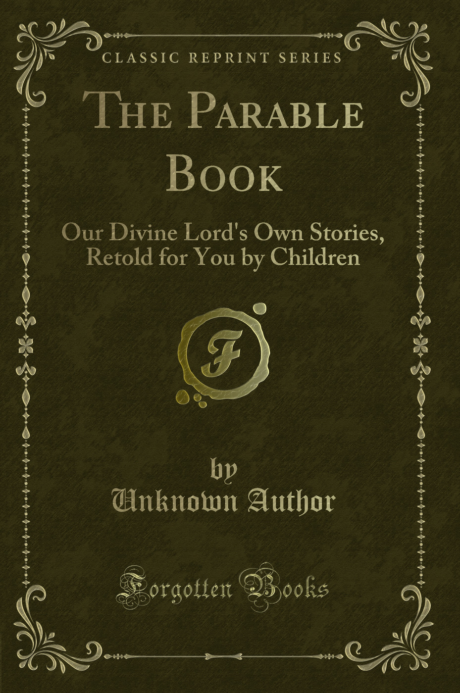 The Parable Book: Our Divine Lord's Own Stories, Retold for You by Children (Classic Reprint)