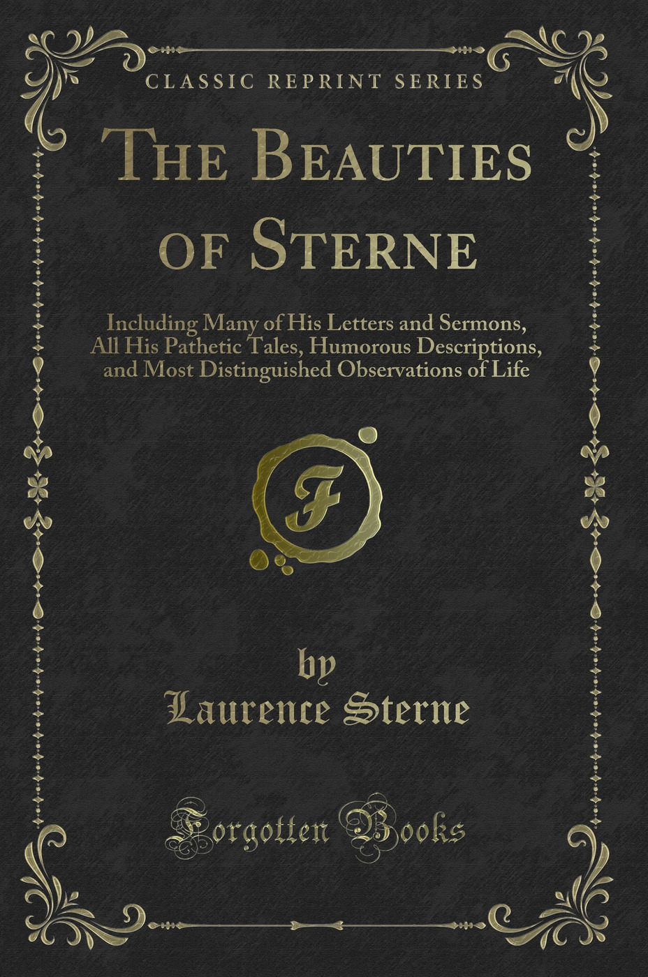 The Beauties of Sterne: Including Many of His Letters and Sermons, All His Pathetic Tales, Humorous Descriptions, and Most Distinguished Observations of Life (Classic Reprint)