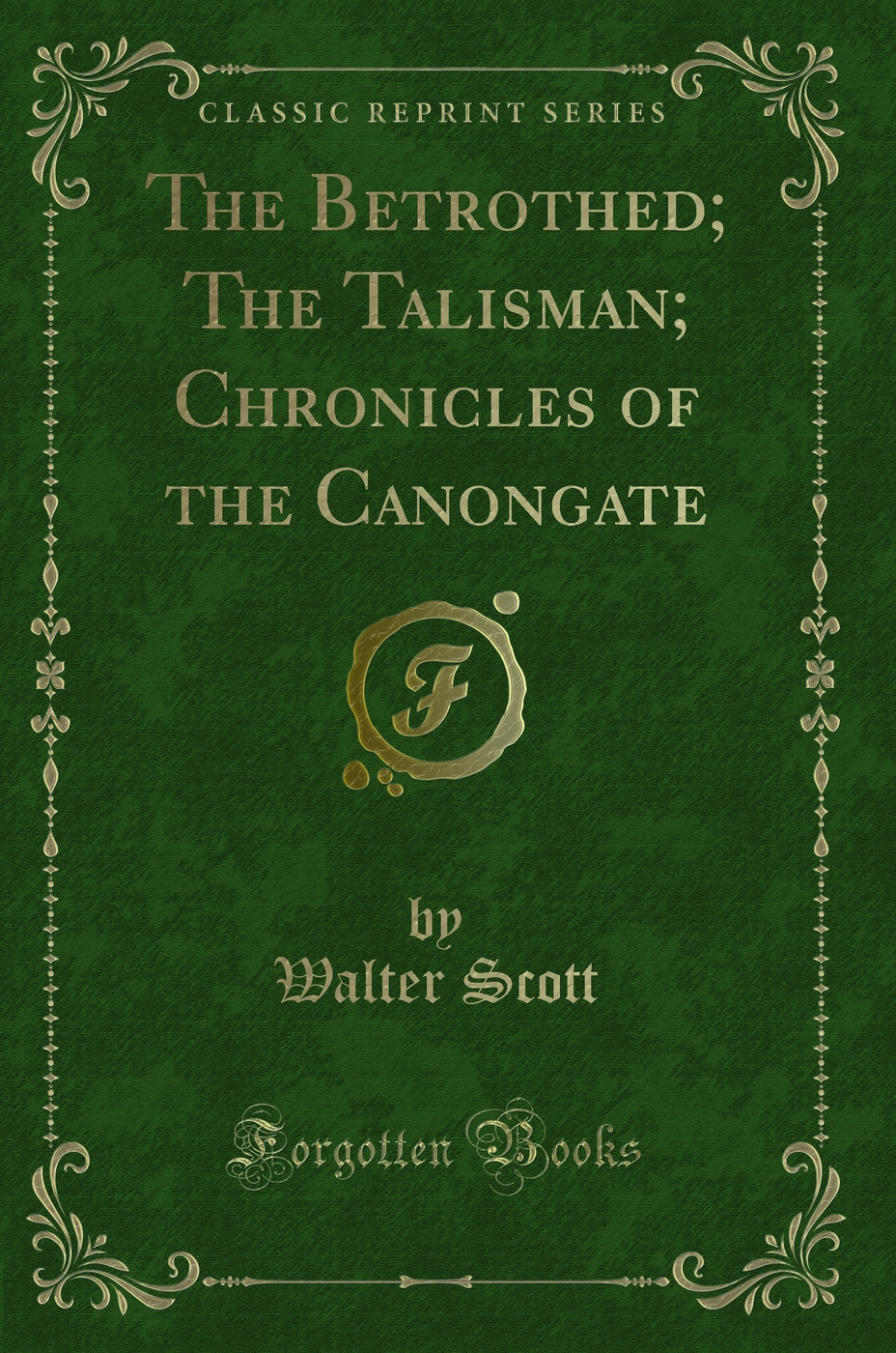 The Betrothed; The Talisman; Chronicles of the Canongate (Classic Reprint)