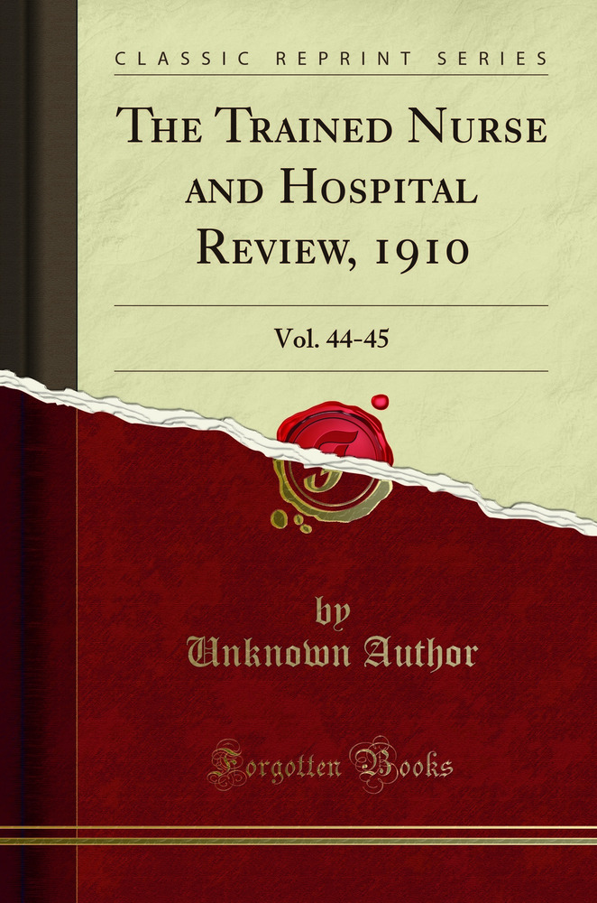 The Trained Nurse and Hospital Review, 1910: Vol. 44-45 (Classic Reprint)