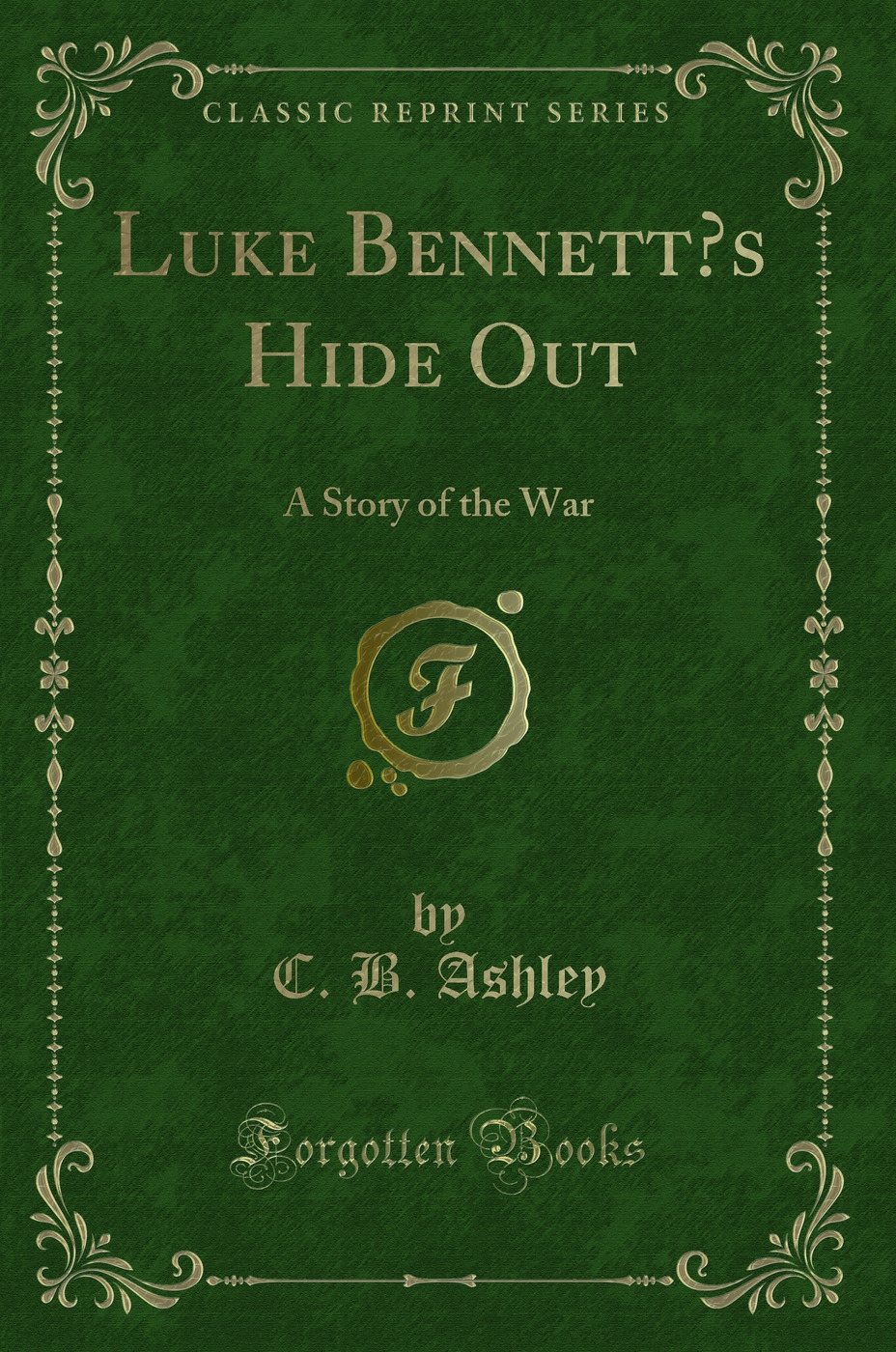 Luke Bennett’s Hide Out: A Story of the War (Classic Reprint)