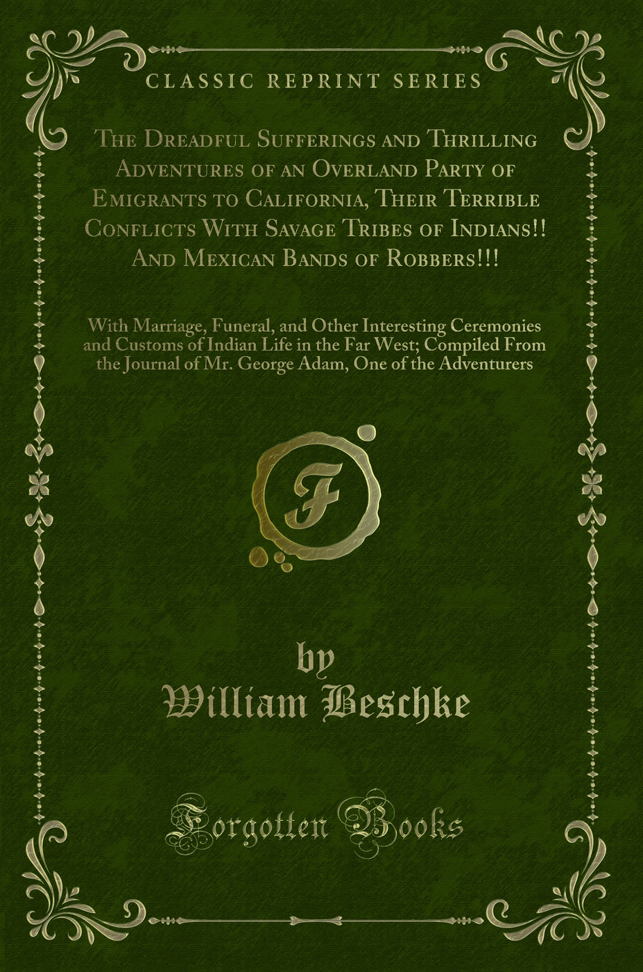 The Dreadful Sufferings and Thrilling Adventures of an Overland Party of Emigrants to California, Their Terrible Conflicts With Savage Tribes of Indians!! And Mexican Bands of Robbers!!!: With Marriage, Funeral, and Other Interesting Ceremonies and Custom