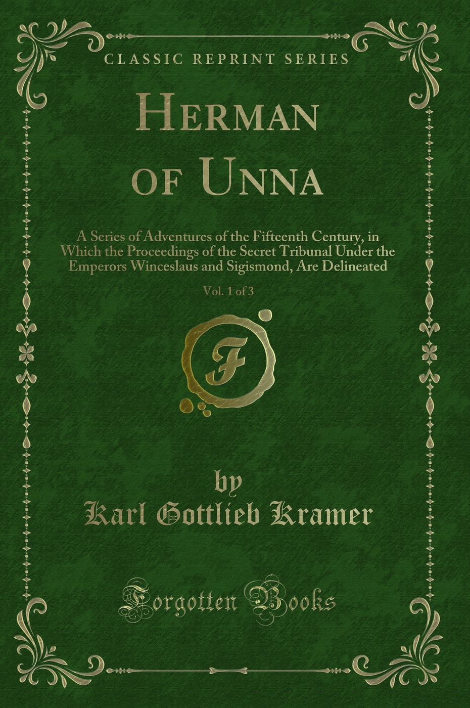 Herman of Unna, Vol. 1 of 3: A Series of Adventures of the Fifteenth Century, in Which the Proceedings of the Secret Tribunal Under the Emperors Winceslaus and Sigismond, Are Delineated (Classic Reprint)