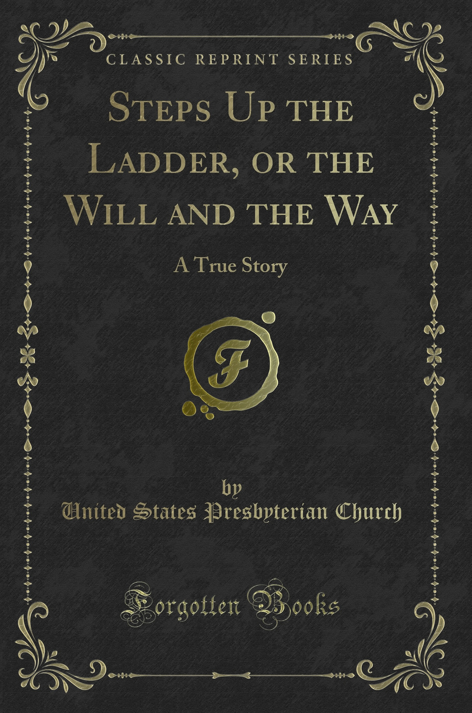 Steps Up the Ladder, or the Will and the Way: A True Story (Classic Reprint)