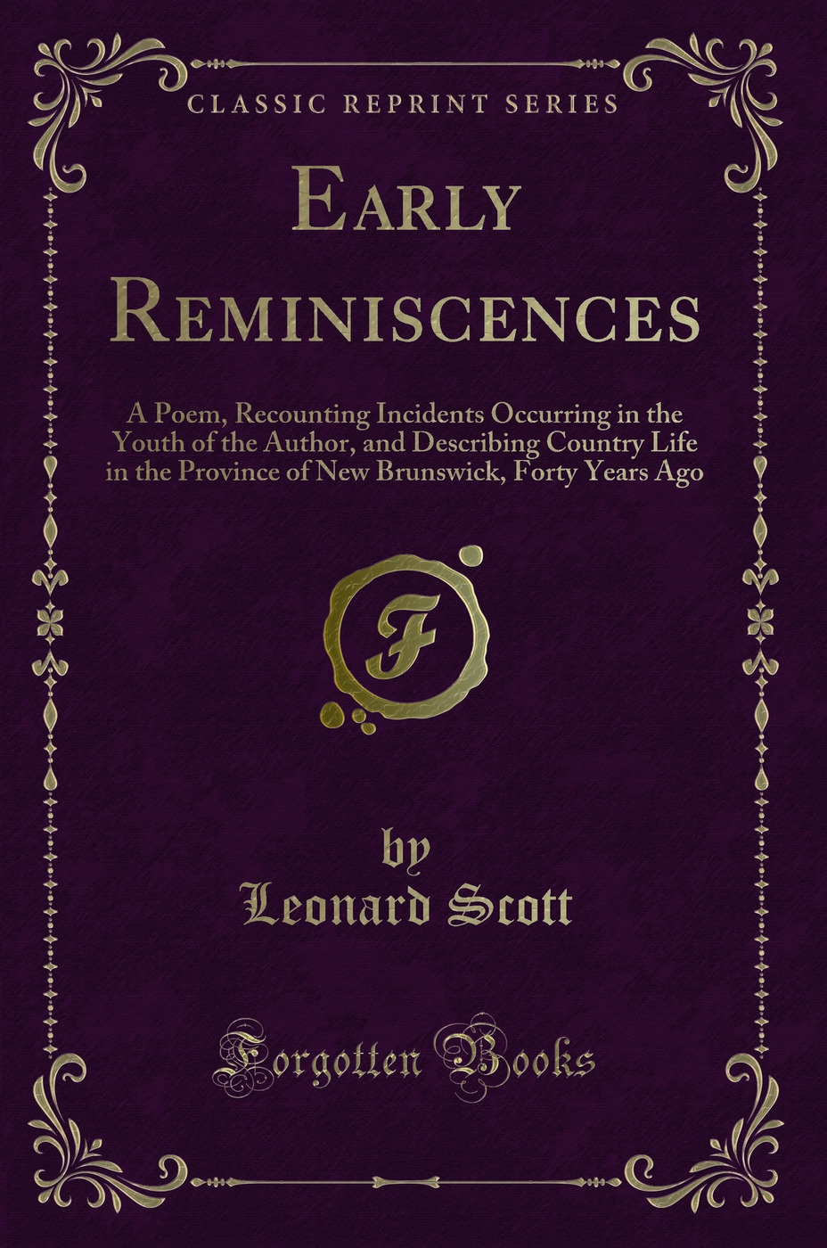Early Reminiscences: A Poem, Recounting Incidents Occurring in the Youth of the Author, and Describing Country Life in the Province of New Brunswick, Forty Years Ago (Classic Reprint)