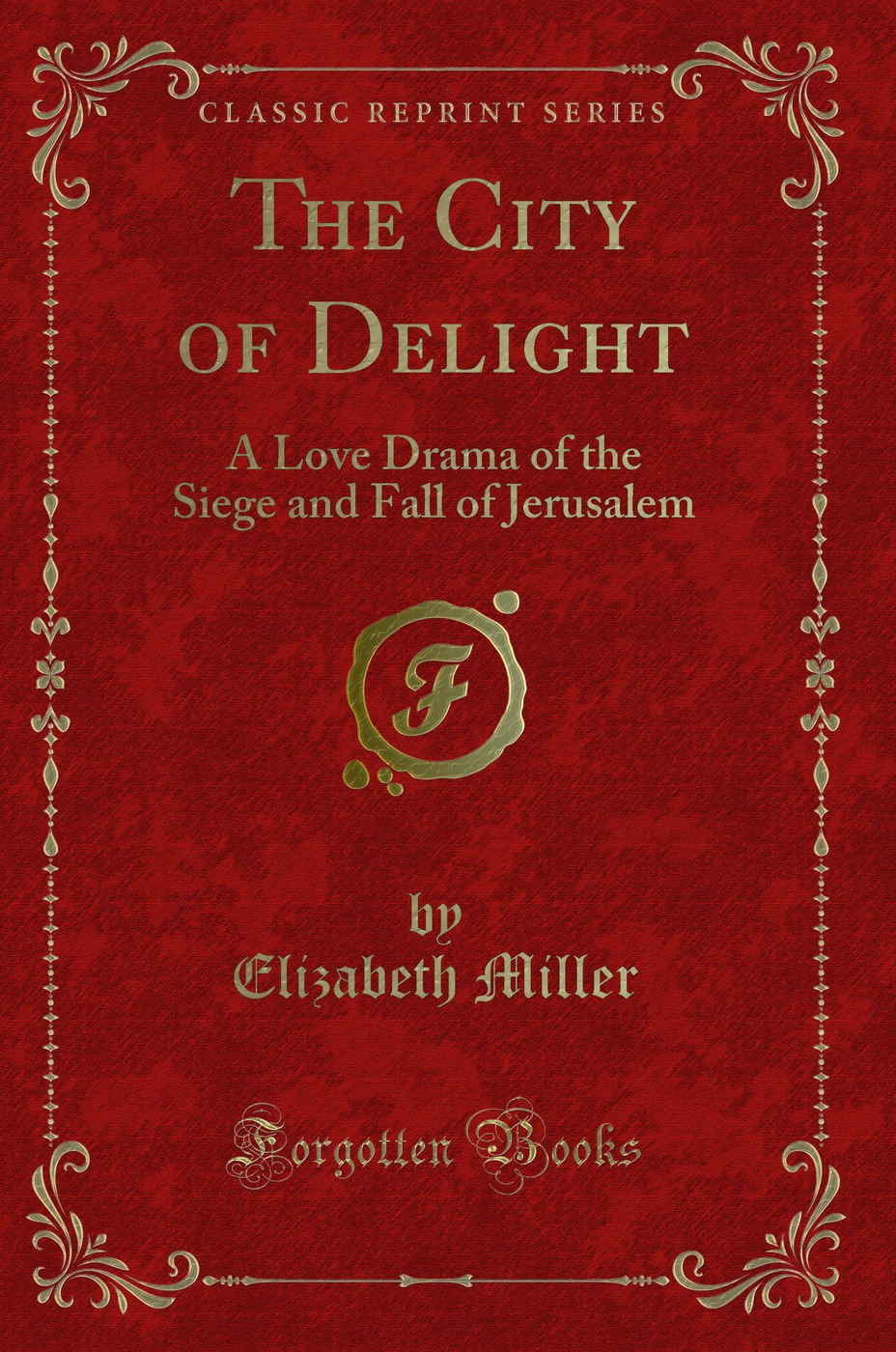 The City of Delight: A Love Drama of the Siege and Fall of Jerusalem (Classic Reprint)