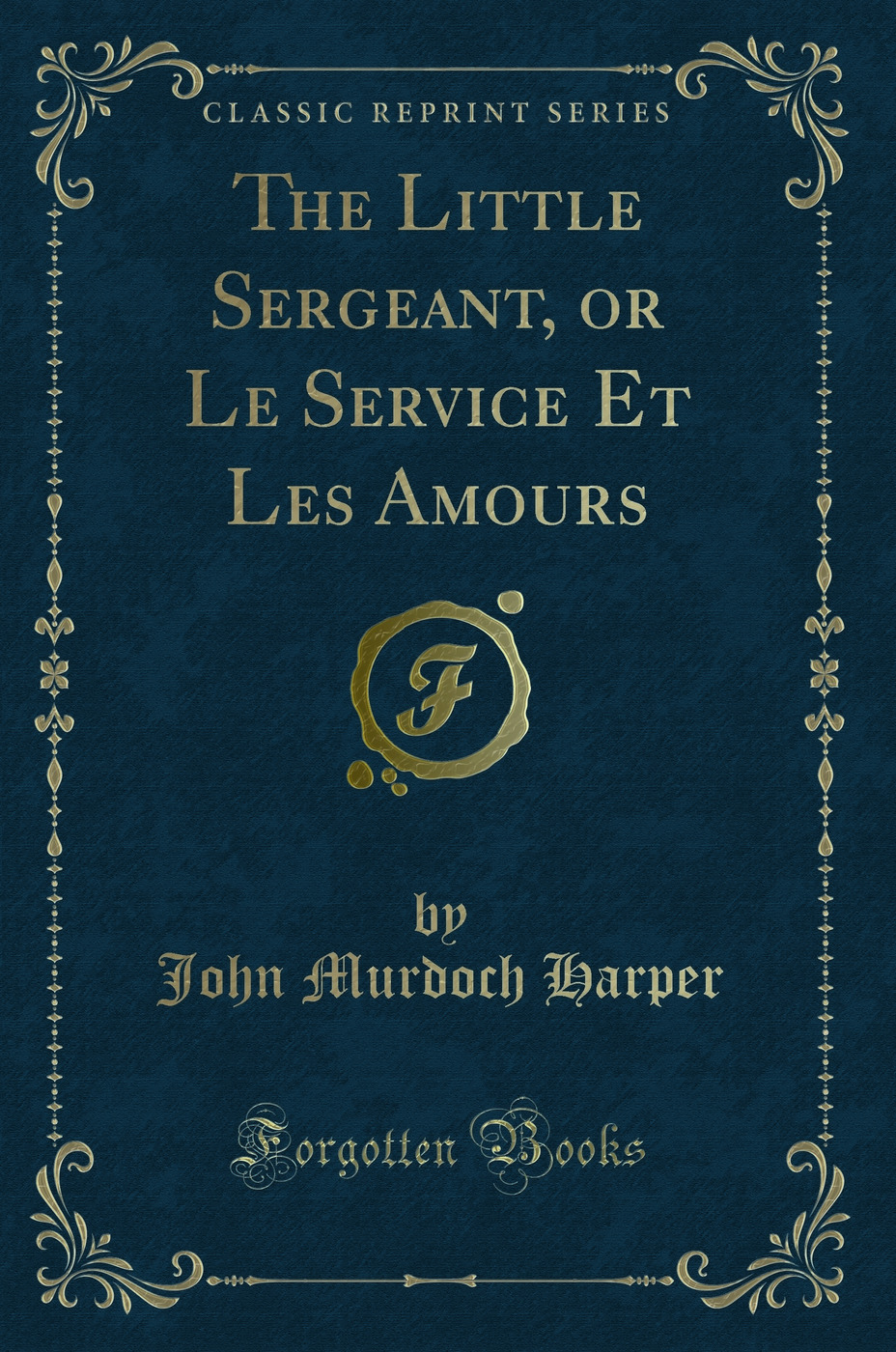 The Little Sergeant, or Le Service Et Les Amours (Classic Reprint)