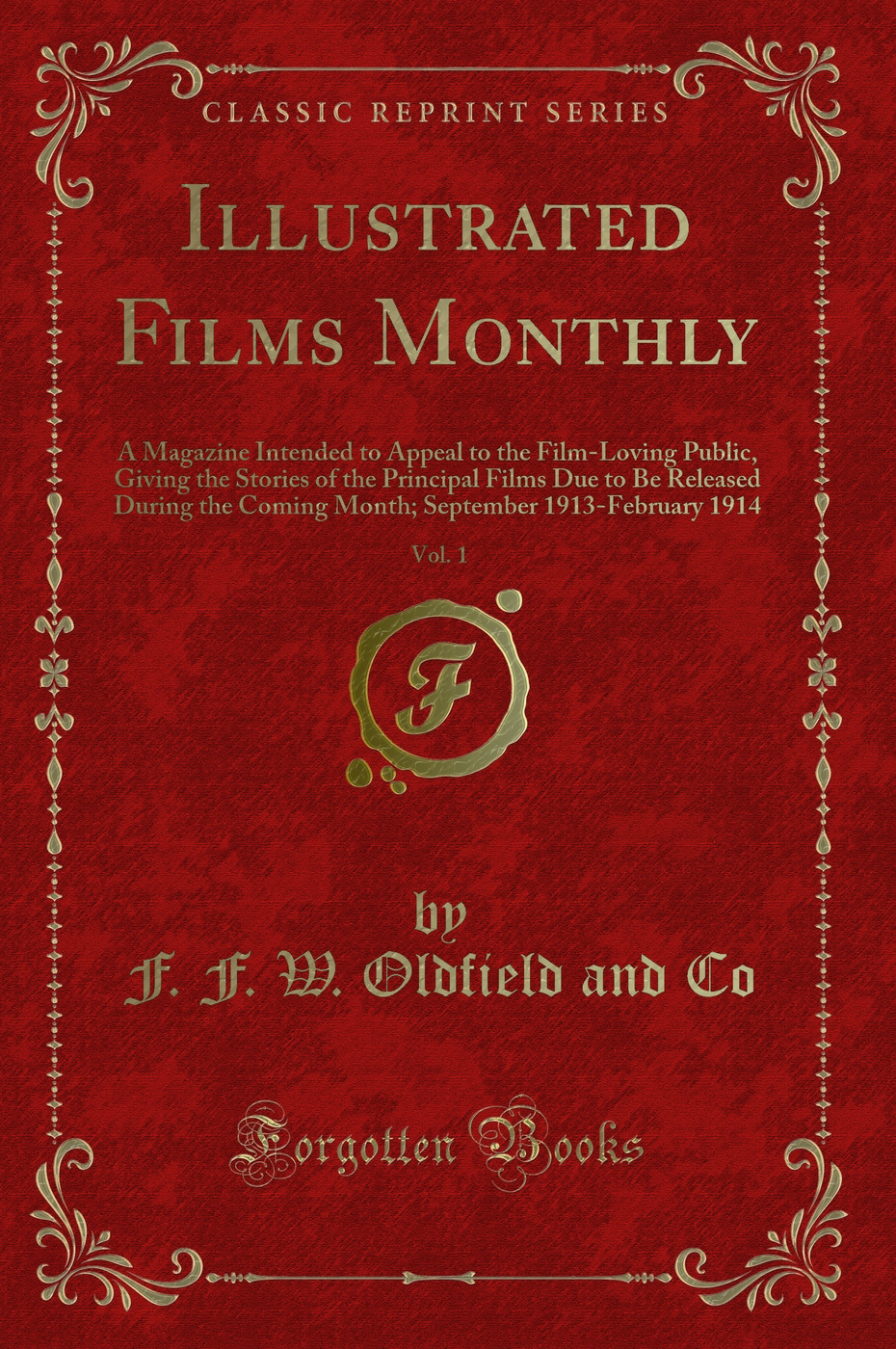 Illustrated Films Monthly, Vol. 1: A Magazine Intended to Appeal to the Film-Loving Public, Giving the Stories of the Principal Films Due to Be Released During the Coming Month; September 1913-February 1914 (Classic Reprint)