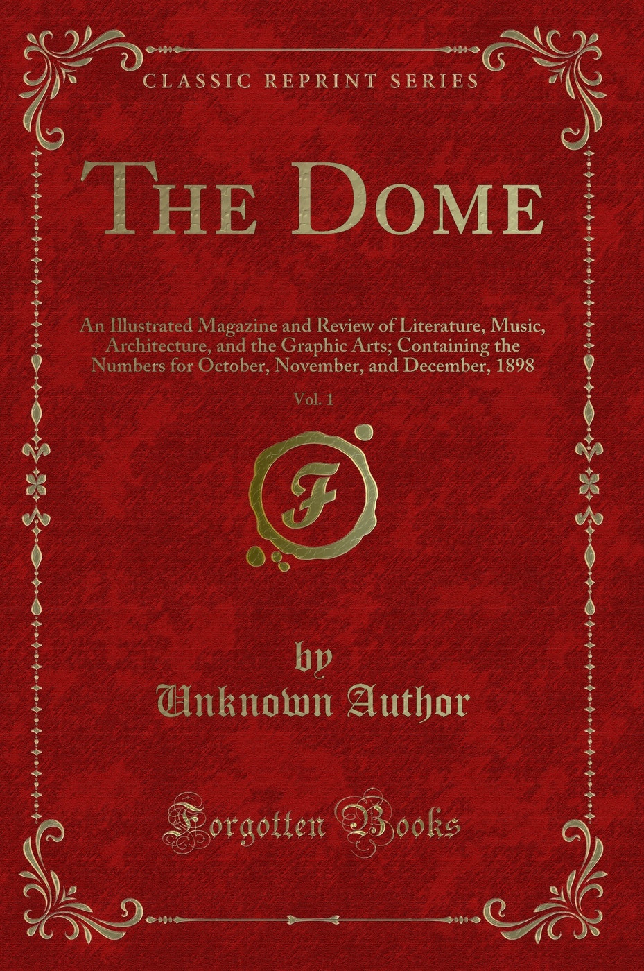 The Dome, Vol. 1: An Illustrated Magazine and Review of Literature, Music, Architecture, and the Graphic Arts; Containing the Numbers for October, November, and December, 1898 (Classic Reprint)