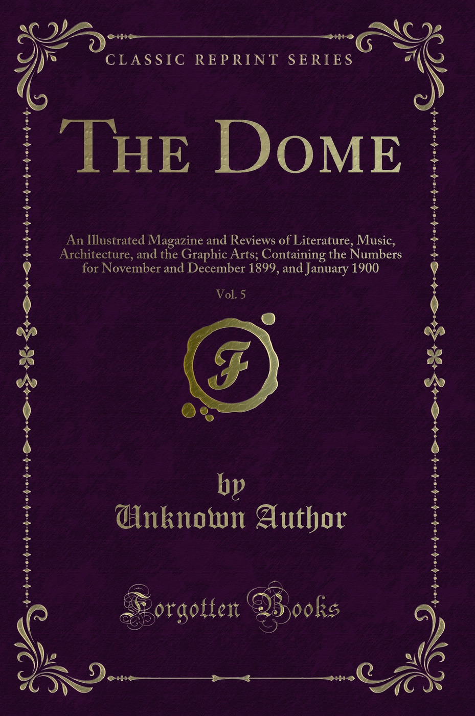 The Dome, Vol. 5: An Illustrated Magazine and Reviews of Literature, Music, Architecture, and the Graphic Arts; Containing the Numbers for November and December 1899, and January 1900 (Classic Reprint)