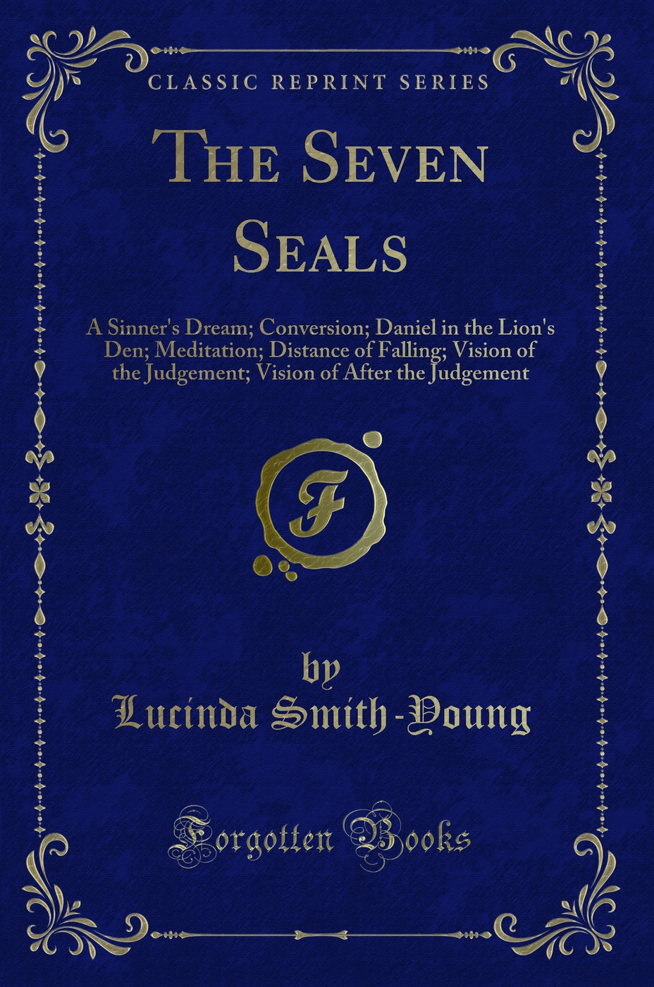 The Seven Seals: A Sinner's Dream; Conversion; Daniel in the Lion's Den; Meditation; Distance of Falling; Vision of the Judgement; Vision of After the Judgement (Classic Reprint)