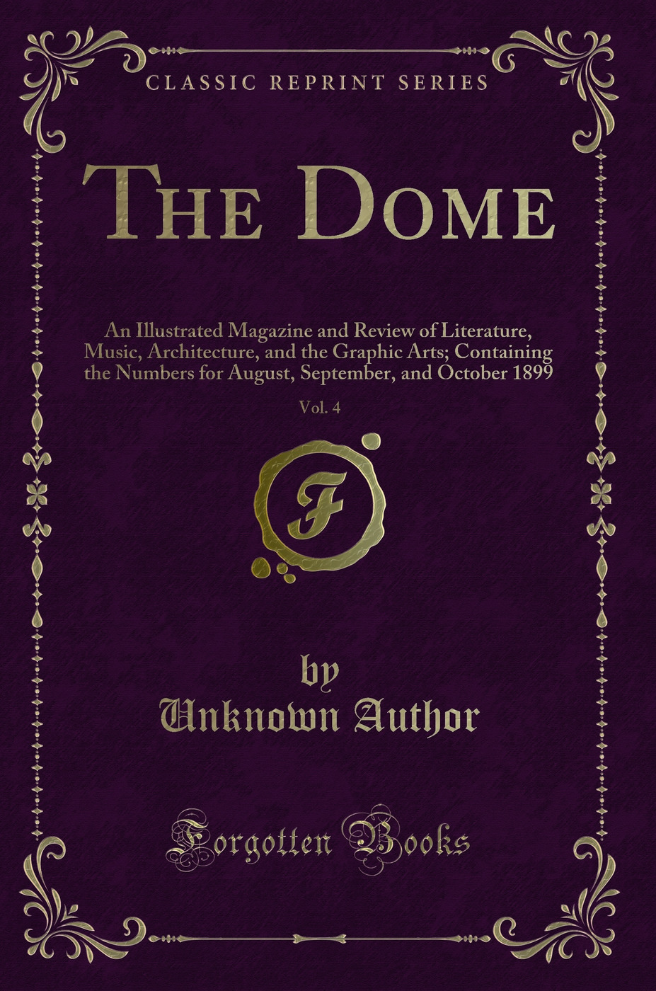The Dome, Vol. 4: An Illustrated Magazine and Review of Literature, Music, Architecture, and the Graphic Arts; Containing the Numbers for August, September, and October 1899 (Classic Reprint)