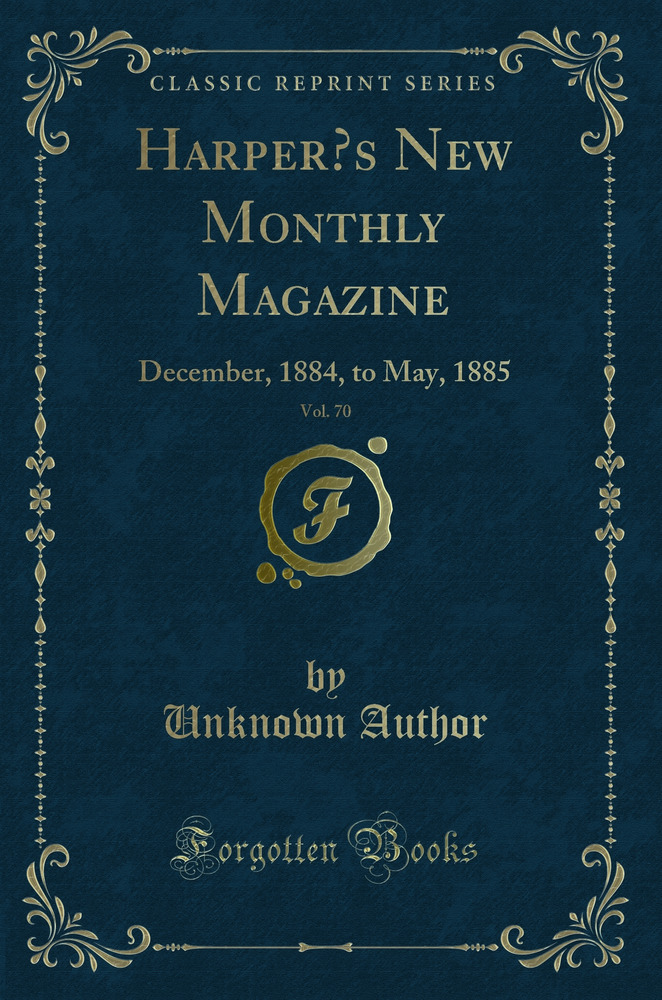 Harper’s New Monthly Magazine, Vol. 70: December, 1884, to May, 1885 (Classic Reprint)