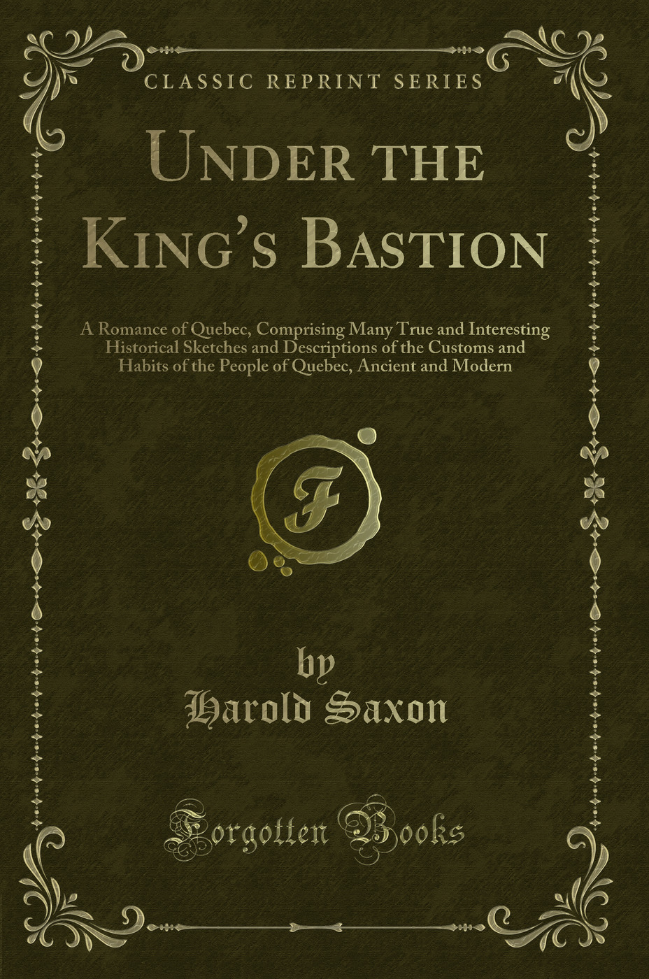 Under the King's Bastion: A Romance of Quebec, Comprising Many True and Interesting Historical Sketches and Descriptions of the Customs and Habits of the People of Quebec, Ancient and Modern (Classic Reprint)