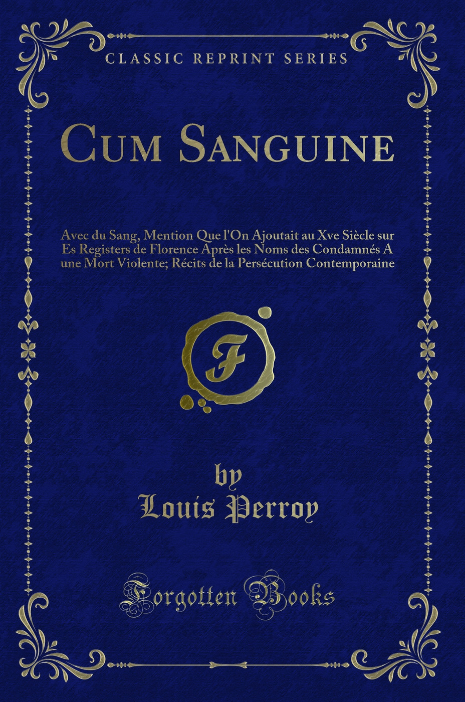 Cum Sanguine: Avec du Sang, Mention Que l'On Ajoutait au Xve Siècle sur Es Registers de Florence Après les Noms des Condamnés A une Mort Violente; Récits de la Persécution Contemporaine (Classic Reprint)