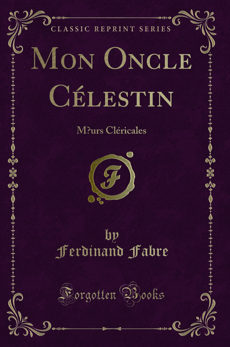 Mon Oncle Célestin: Mœurs Cléricales (Classic Reprint)