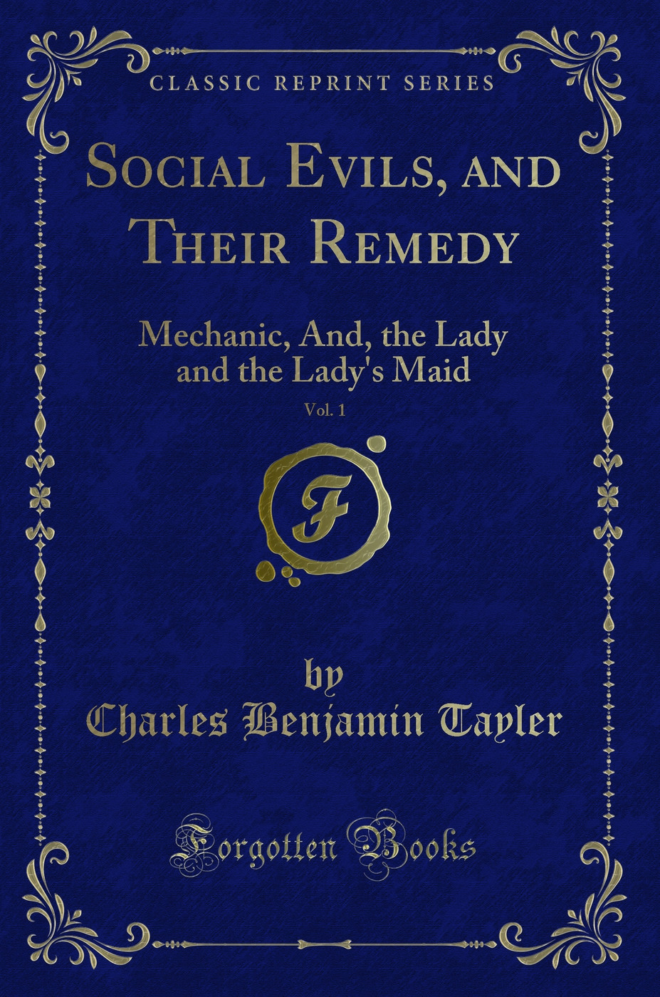 Social Evils, and Their Remedy, Vol. 1: Mechanic, And, the Lady and the Lady's Maid (Classic Reprint)