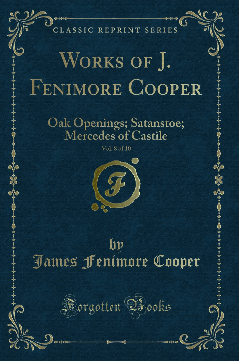 Works of J. Fenimore Cooper, Vol. 8 of 10: Oak Openings; Satanstoe; Mercedes of Castile (Classic Reprint)