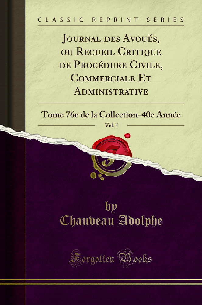 Journal des Avoués, ou Recueil Critique de Procédure Civile, Commerciale Et Administrative, Vol. 5: Tome 76e de la Collection-40e Année (Classic Reprint)