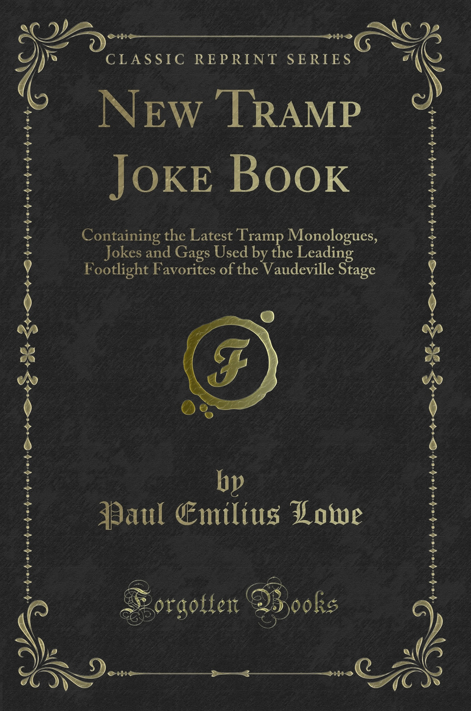 New Tramp Joke Book: Containing the Latest Tramp Monologues, Jokes and Gags Used by the Leading Footlight Favorites of the Vaudeville Stage (Classic Reprint)