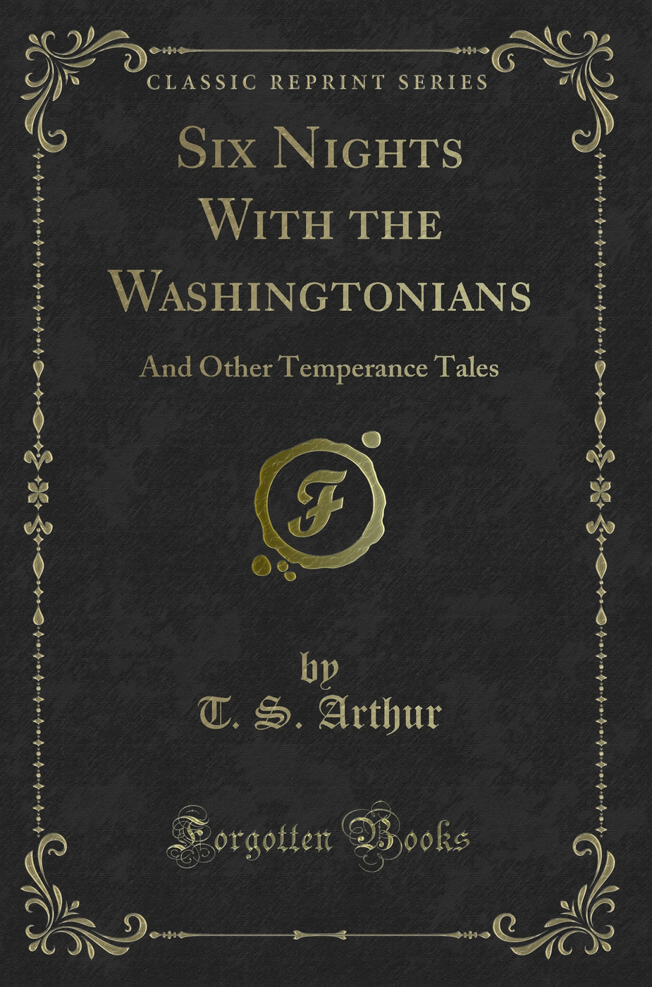 Six Nights With the Washingtonians: And Other Temperance Tales (Classic Reprint)