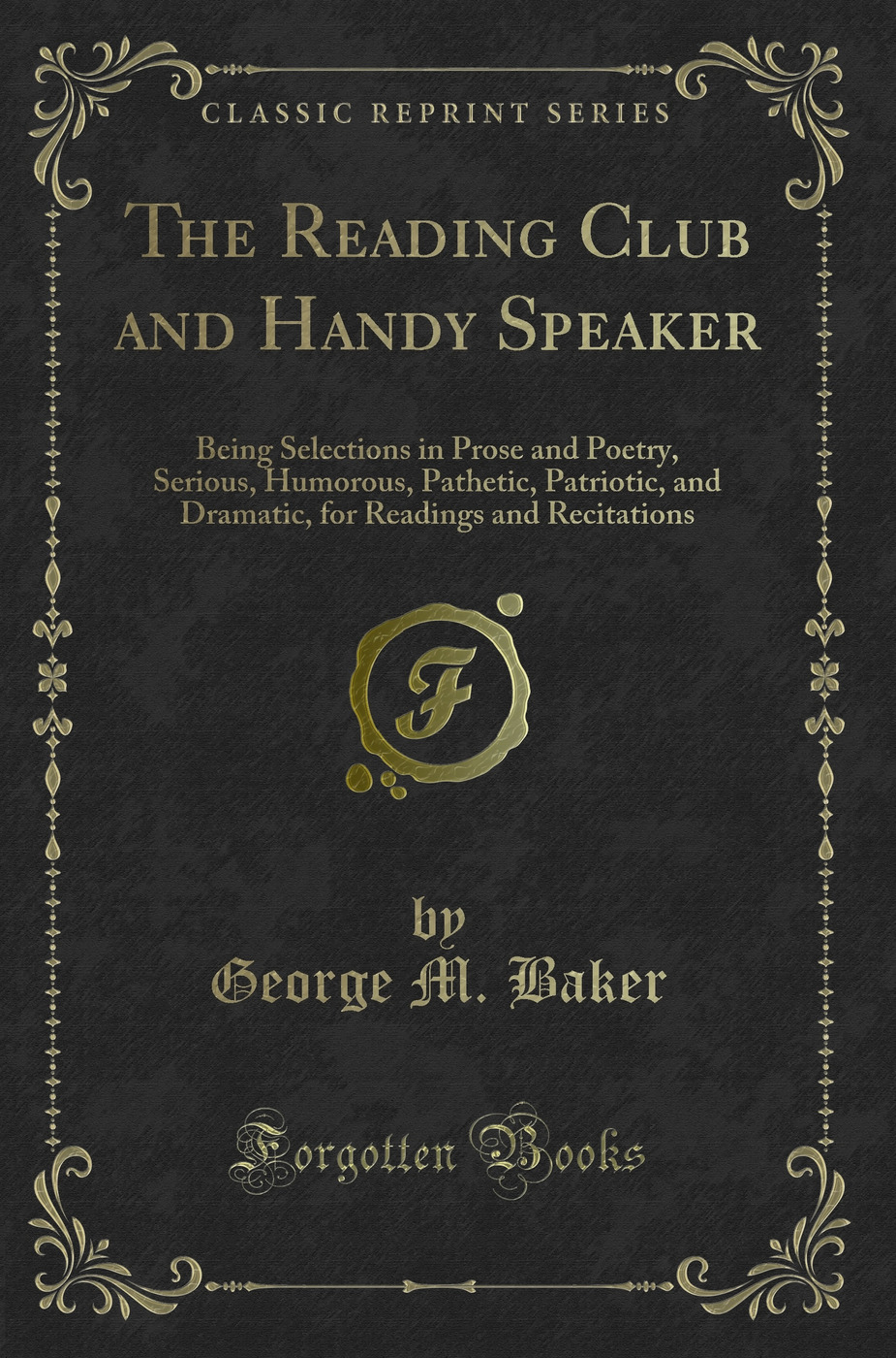 The Reading Club and Handy Speaker: Being Selections in Prose and Poetry, Serious, Humorous, Pathetic, Patriotic, and Dramatic, for Readings and Recitations (Classic Reprint)