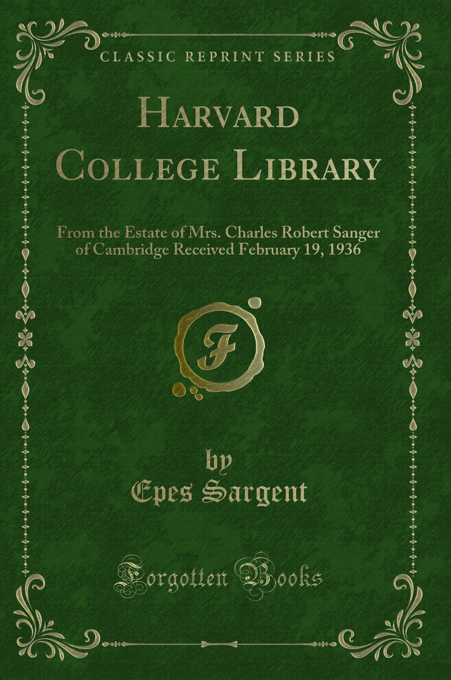 Harvard College Library: From the Estate of Mrs. Charles Robert Sanger of Cambridge Received February 19, 1936 (Classic Reprint)