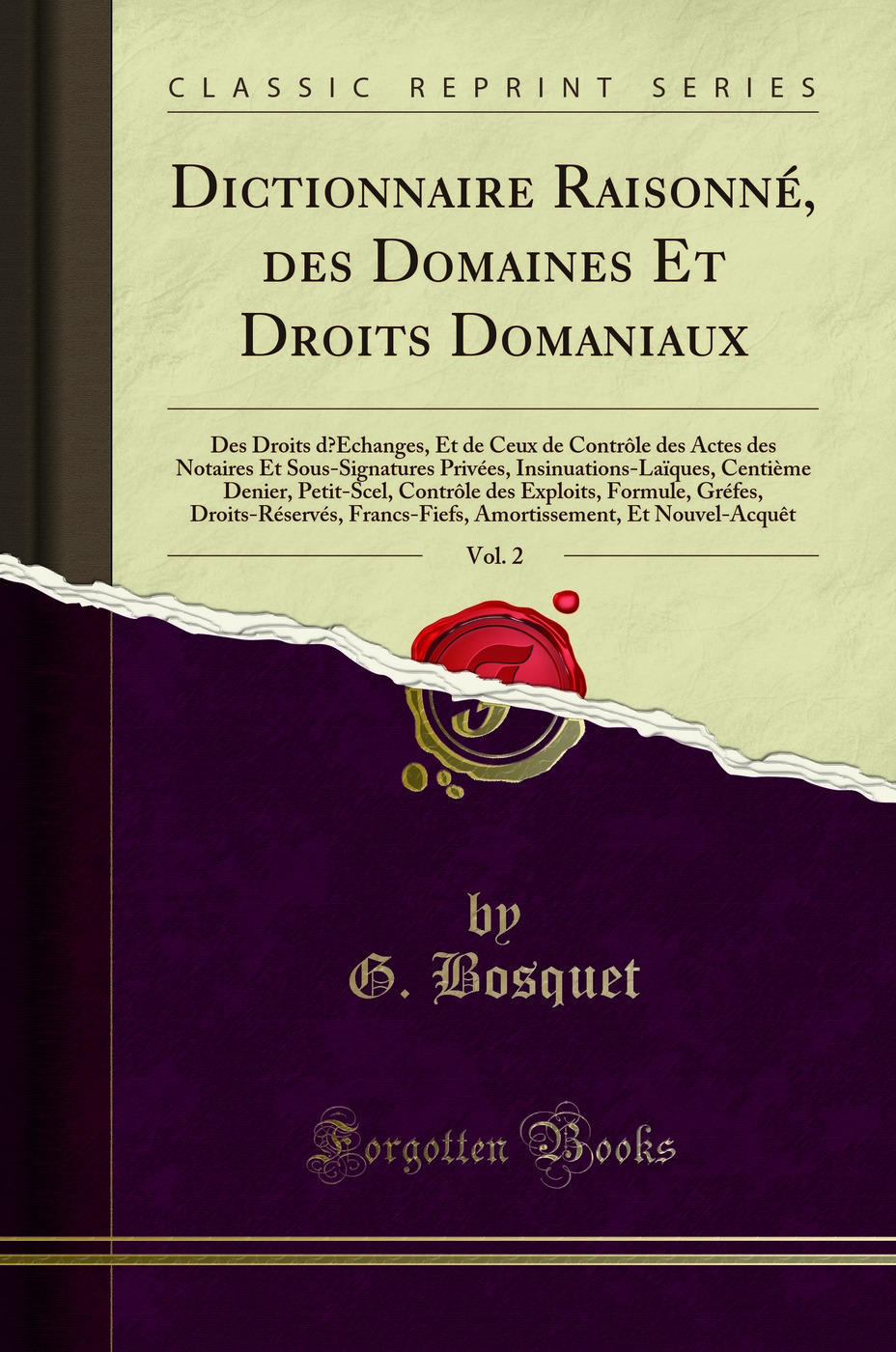 Dictionnaire Raisonné, des Domaines Et Droits Domaniaux, Vol. 2: Des Droits d’Échanges, Et de Ceux de Contrôle des Actes des Notaires Et Sous-Signatures Privées, Insinuations-Laïques, Centième Denier, Petit-Scel, Contrôle des Exploits, Formule, G
