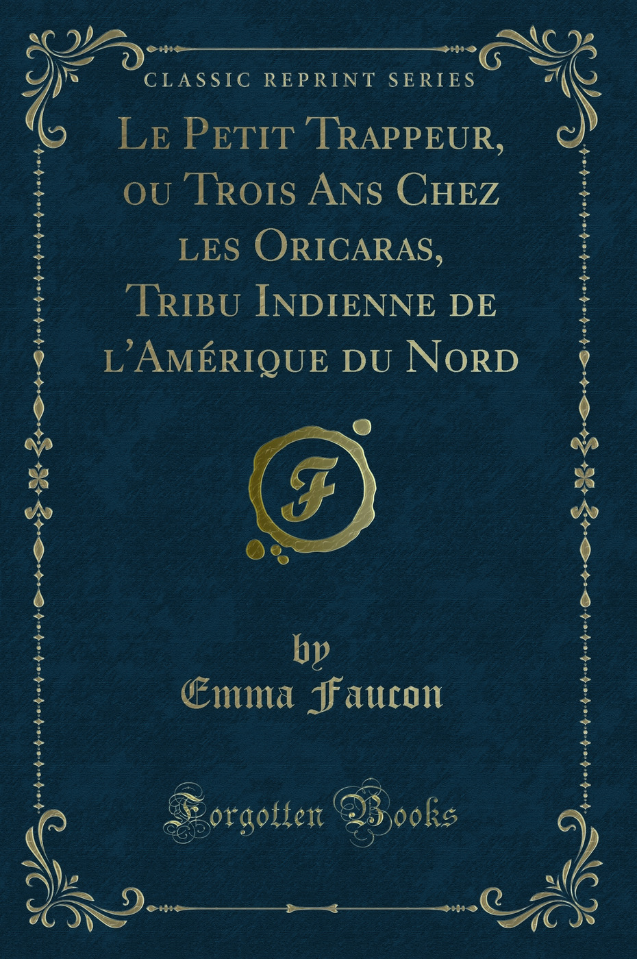 Le Petit Trappeur, ou Trois Ans Chez les Oricaras, Tribu Indienne de l'Amérique du Nord (Classic Reprint)