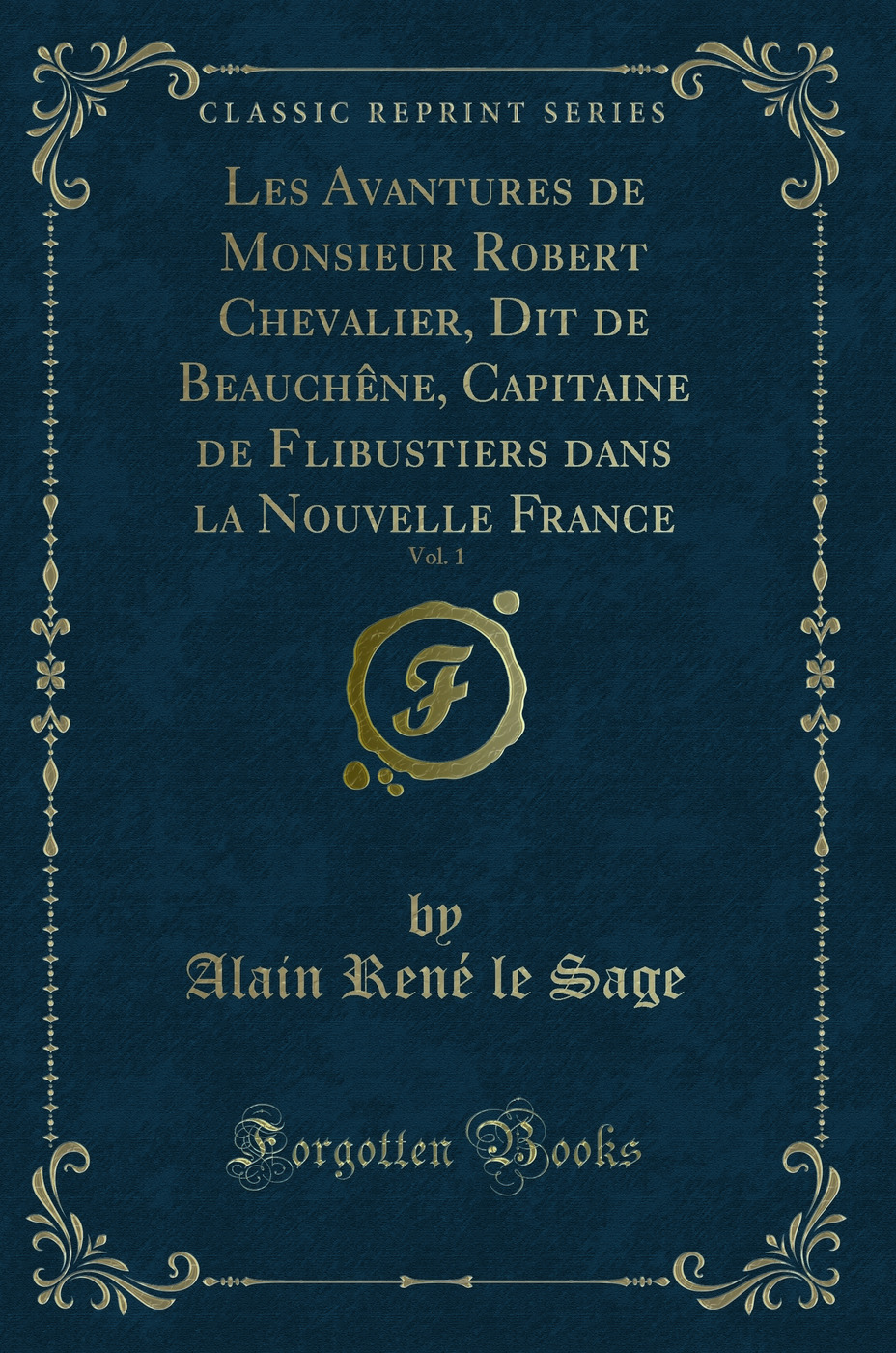 Les Avantures de Monsieur Robert Chevalier, Dit de Beauchêne, Capitaine de Flibustiers dans la Nouvelle France, Vol. 1 (Classic Reprint)