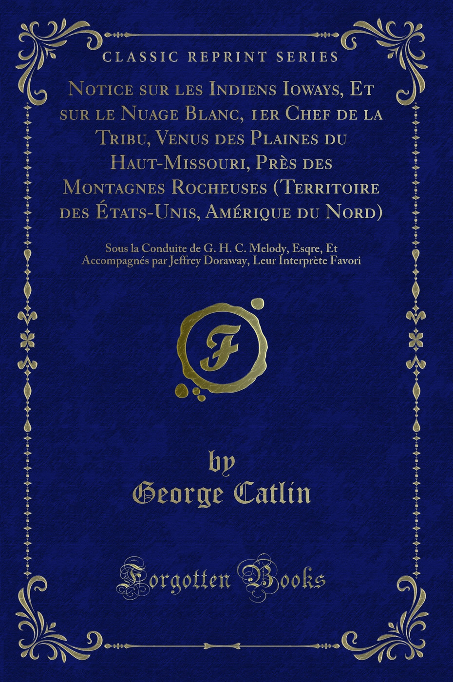 Notice sur les Indiens Ioways, Et sur le Nuage Blanc, 1er Chef de la Tribu, Venus des Plaines du Haut-Missouri, Près des Montagnes Rocheuses (Territoire des États-Unis, Amérique du Nord): Sous la Conduite de G. H. C. Melody, Esqre, Et Accompagnés par
