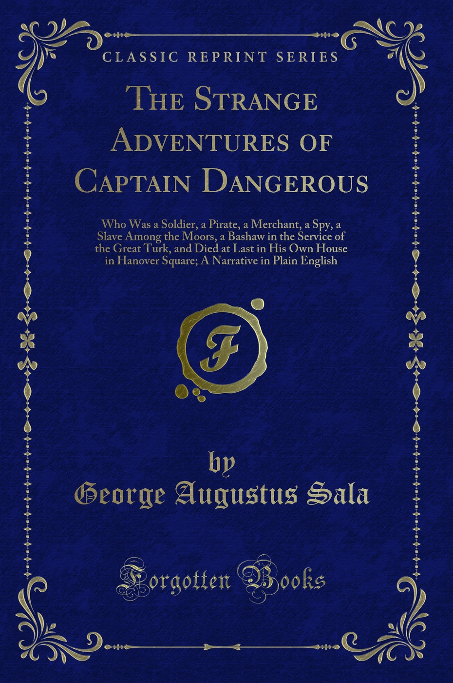 The Strange Adventures of Captain Dangerous: Who Was a Soldier, a Pirate, a Merchant, a Spy, a Slave Among the Moors, a Bashaw in the Service of the Great Turk, and Died at Last in His Own House in Hanover Square; A Narrative in Plain English