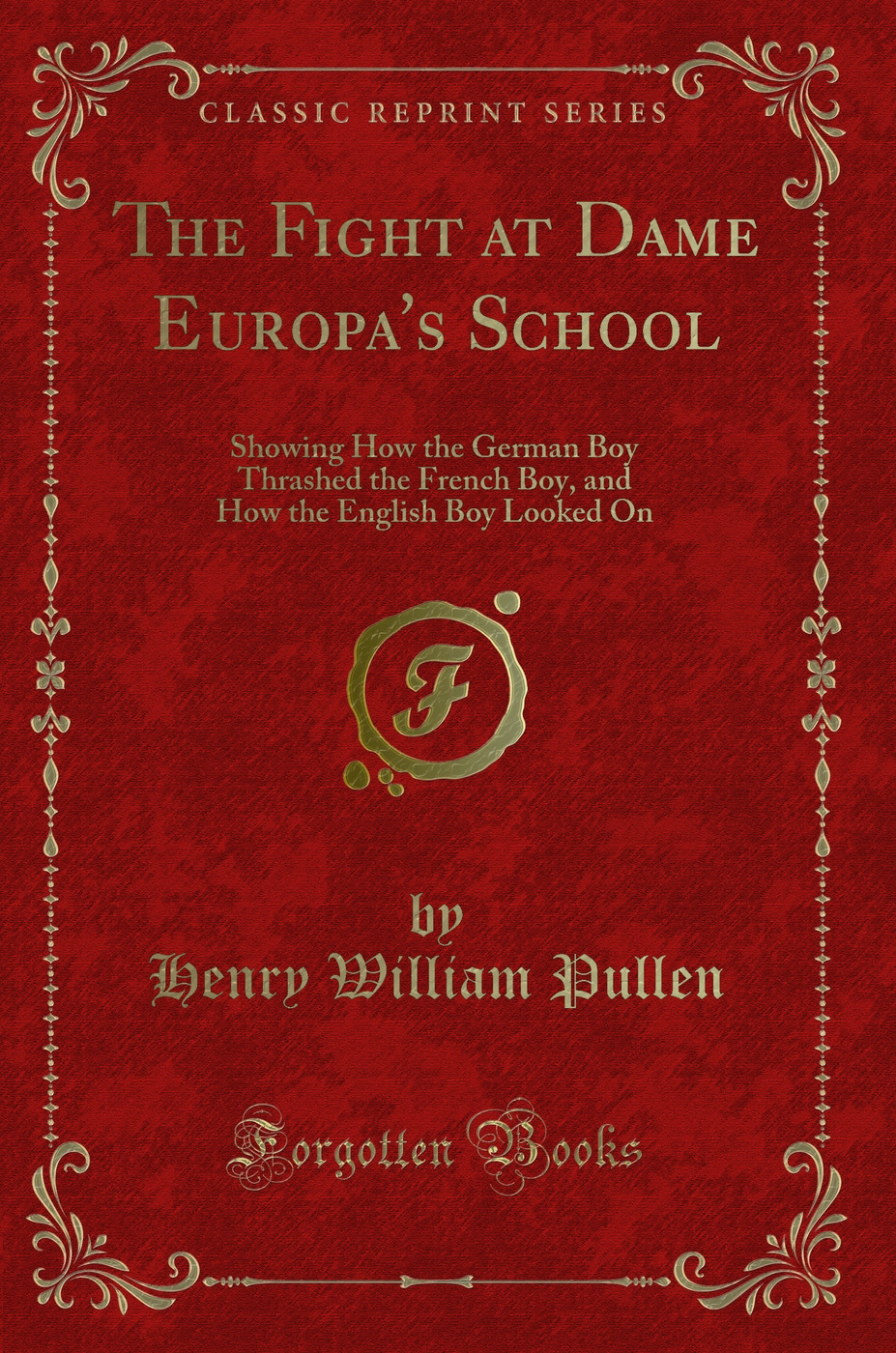 The Fight at Dame Europa's School: Showing How the German Boy Thrashed the French Boy, and How the English Boy Looked On (Classic Reprint)