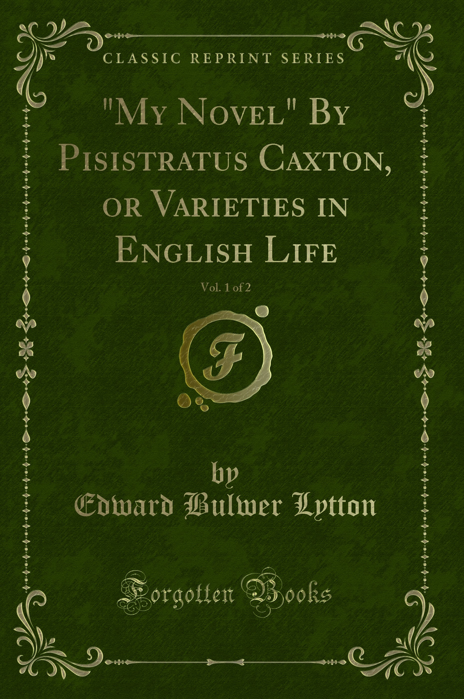 My Novel By Pisistratus Caxton, or Varieties in English Life, Vol. 1 of 2 (Classic Reprint)