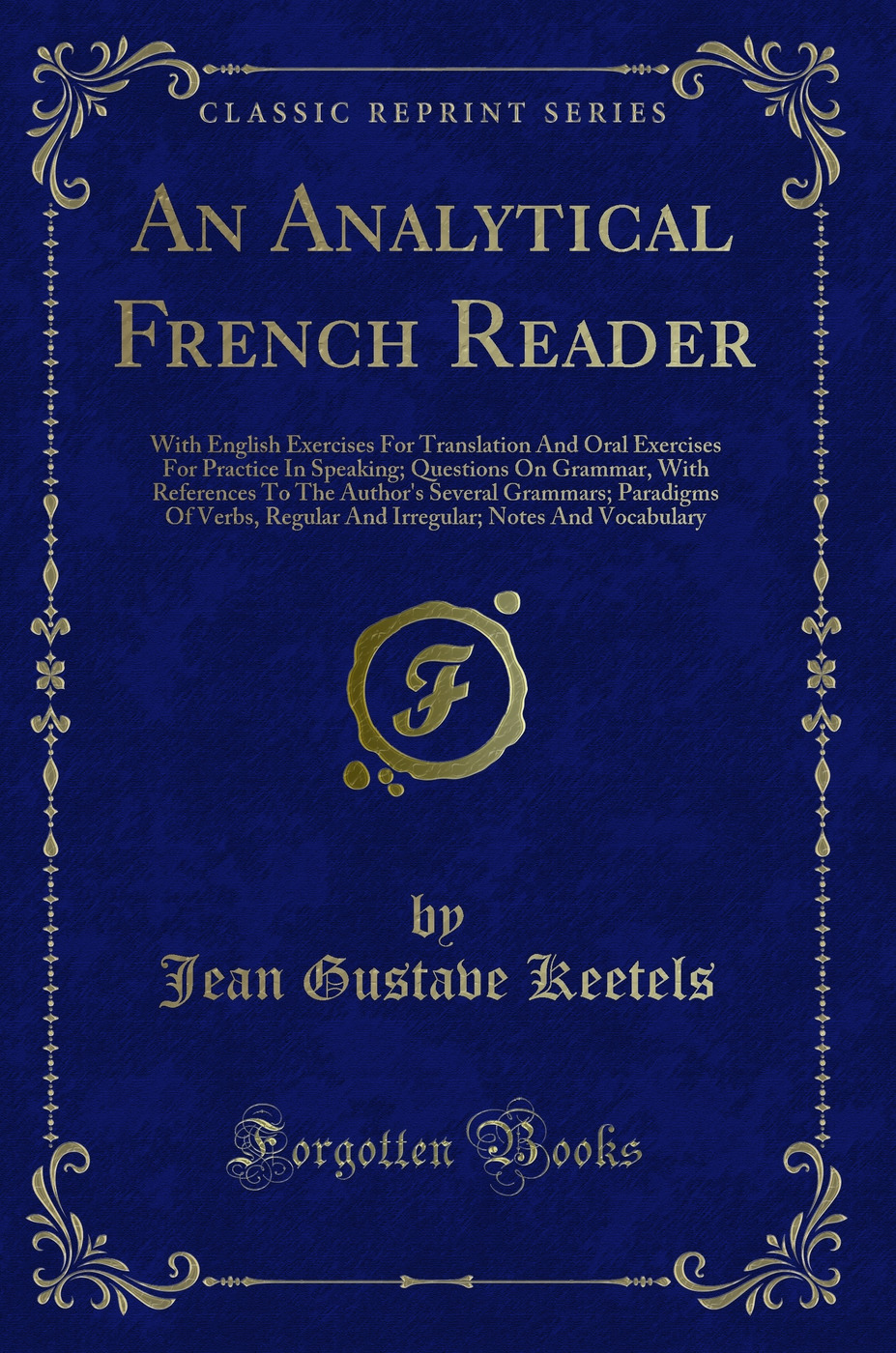 An Analytical French Reader: With English Exercises For Translation And Oral Exercises For Practice In Speaking; Questions On Grammar, With References To The Author's Several Grammars; Paradigms Of Verbs, Regular And Irregular; Notes And Vocabulary