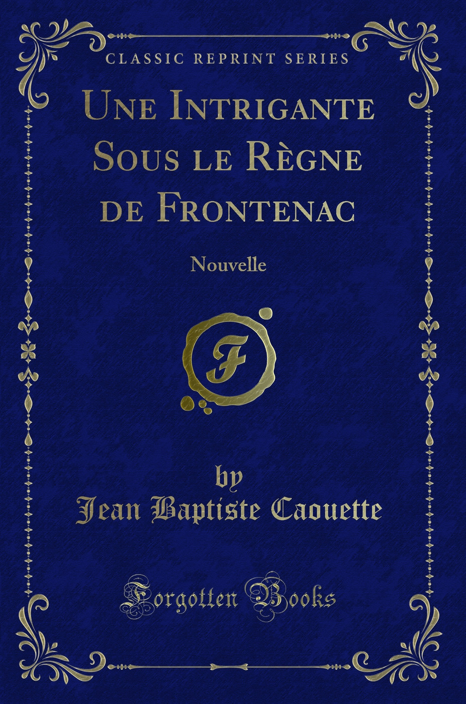 Une Intrigante Sous le Règne de Frontenac: Nouvelle (Classic Reprint)