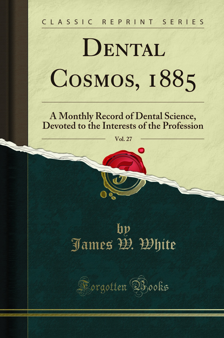 Dental Cosmos, 1885, Vol. 27: A Monthly Record of Dental Science, Devoted to the Interests of the Profession (Classic Reprint)