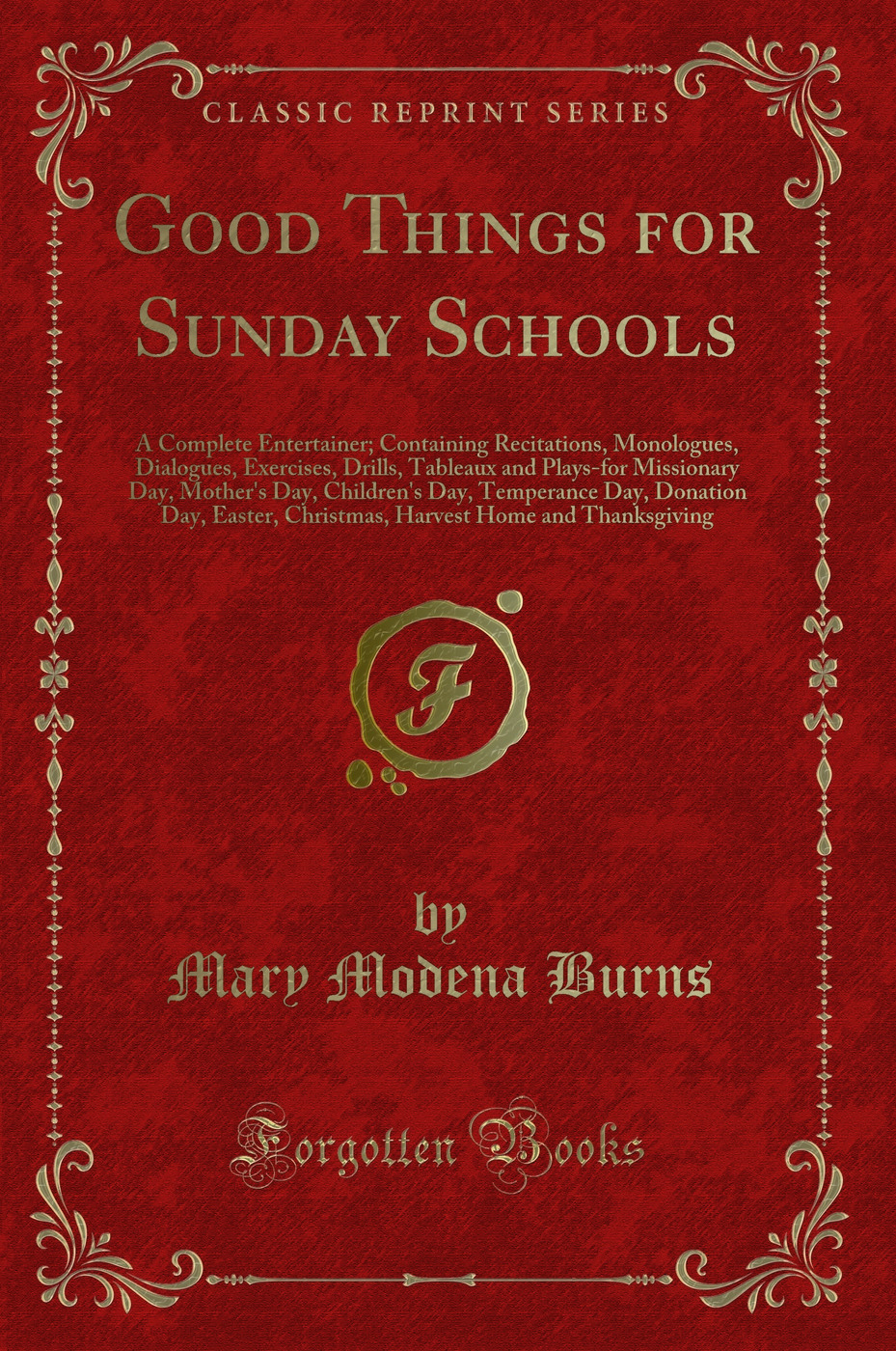 Good Things for Sunday Schools: A Complete Entertainer; Containing Recitations, Monologues, Dialogues, Exercises, Drills, Tableaux and Plays-for Missionary Day, Mother's Day, Children's Day, Temperance Day, Donation Day, Easter, Christmas, Harvest Home an