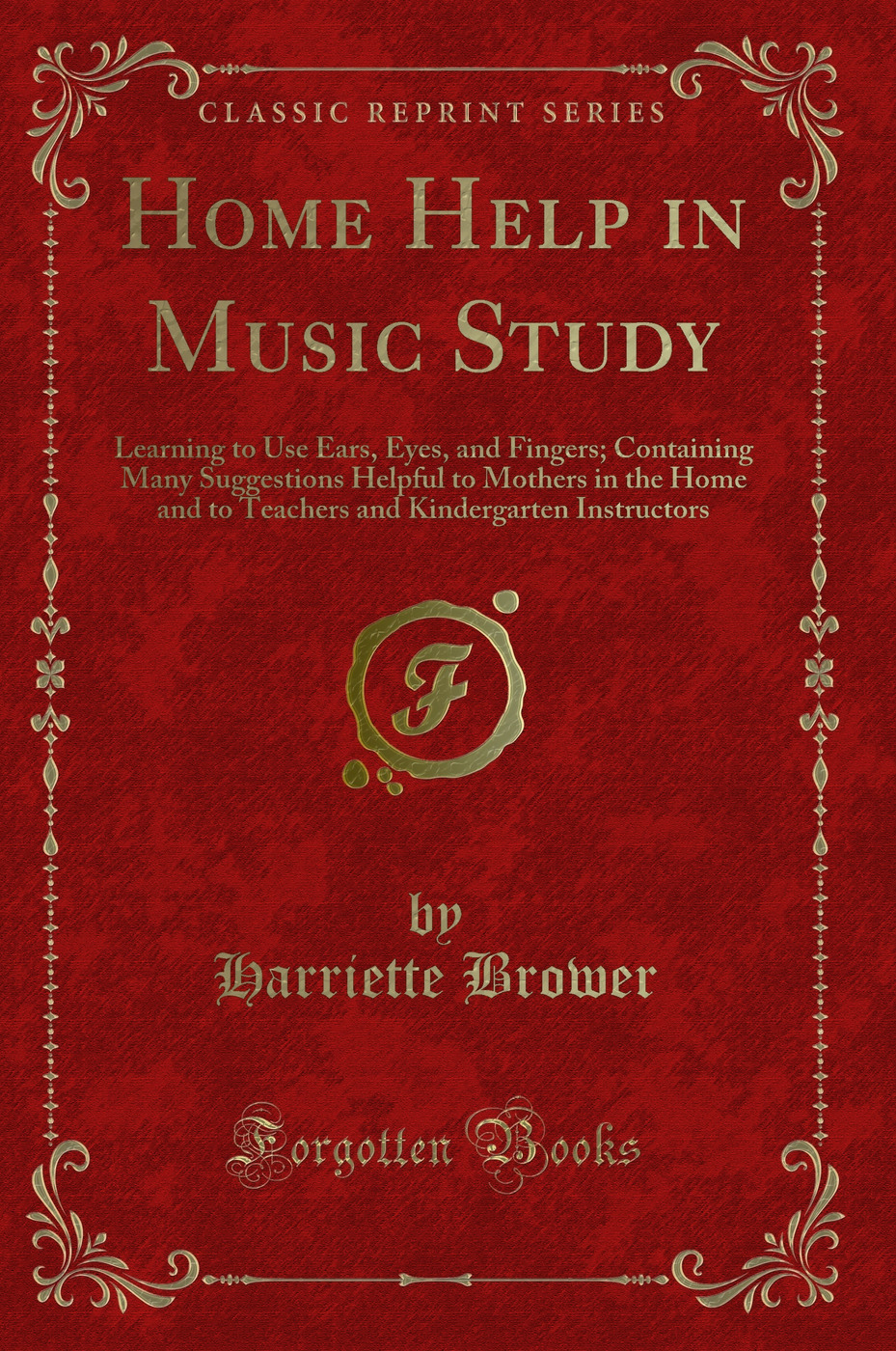 Home Help in Music Study: Learning to Use Ears, Eyes, and Fingers; Containing Many Suggestions Helpful to Mothers in the Home and to Teachers and Kindergarten Instructors (Classic Reprint)