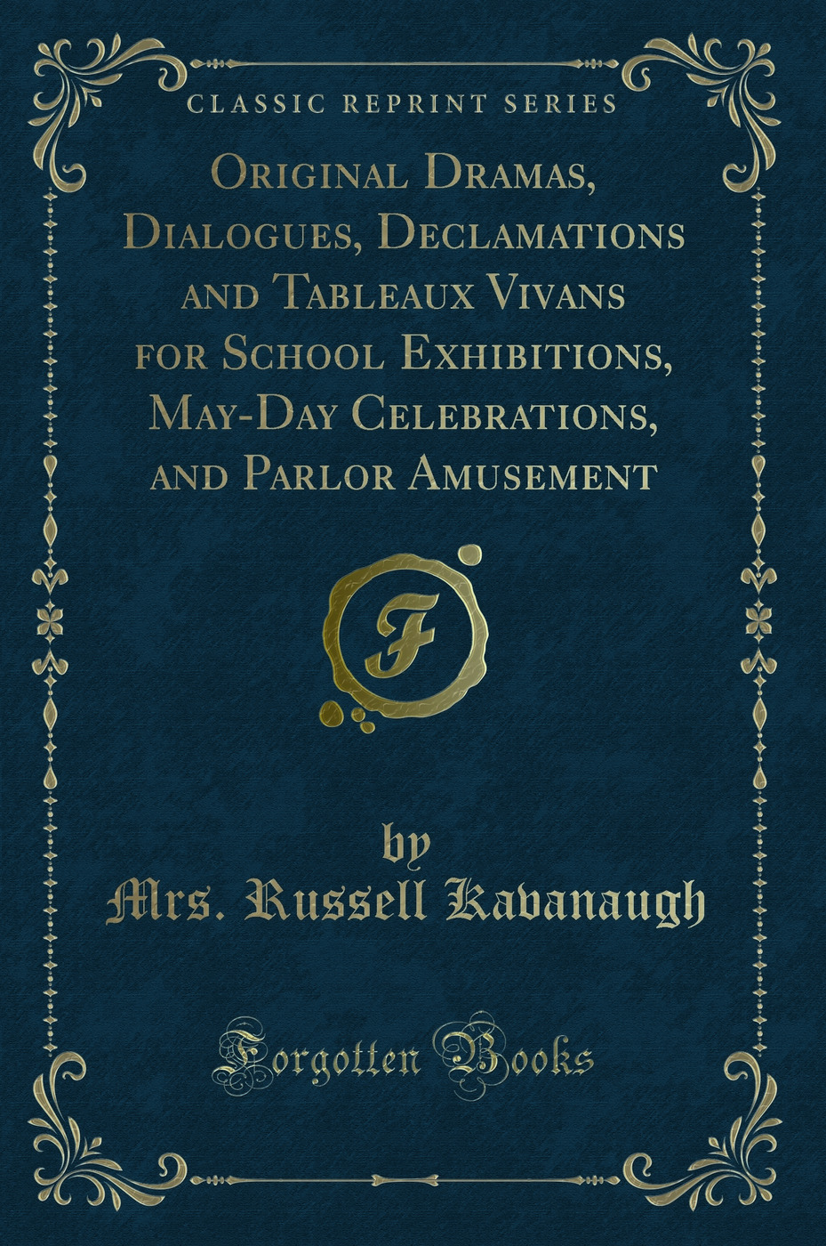 Original Dramas, Dialogues, Declamations and Tableaux Vivans for School Exhibitions, May-Day Celebrations, and Parlor Amusement (Classic Reprint)