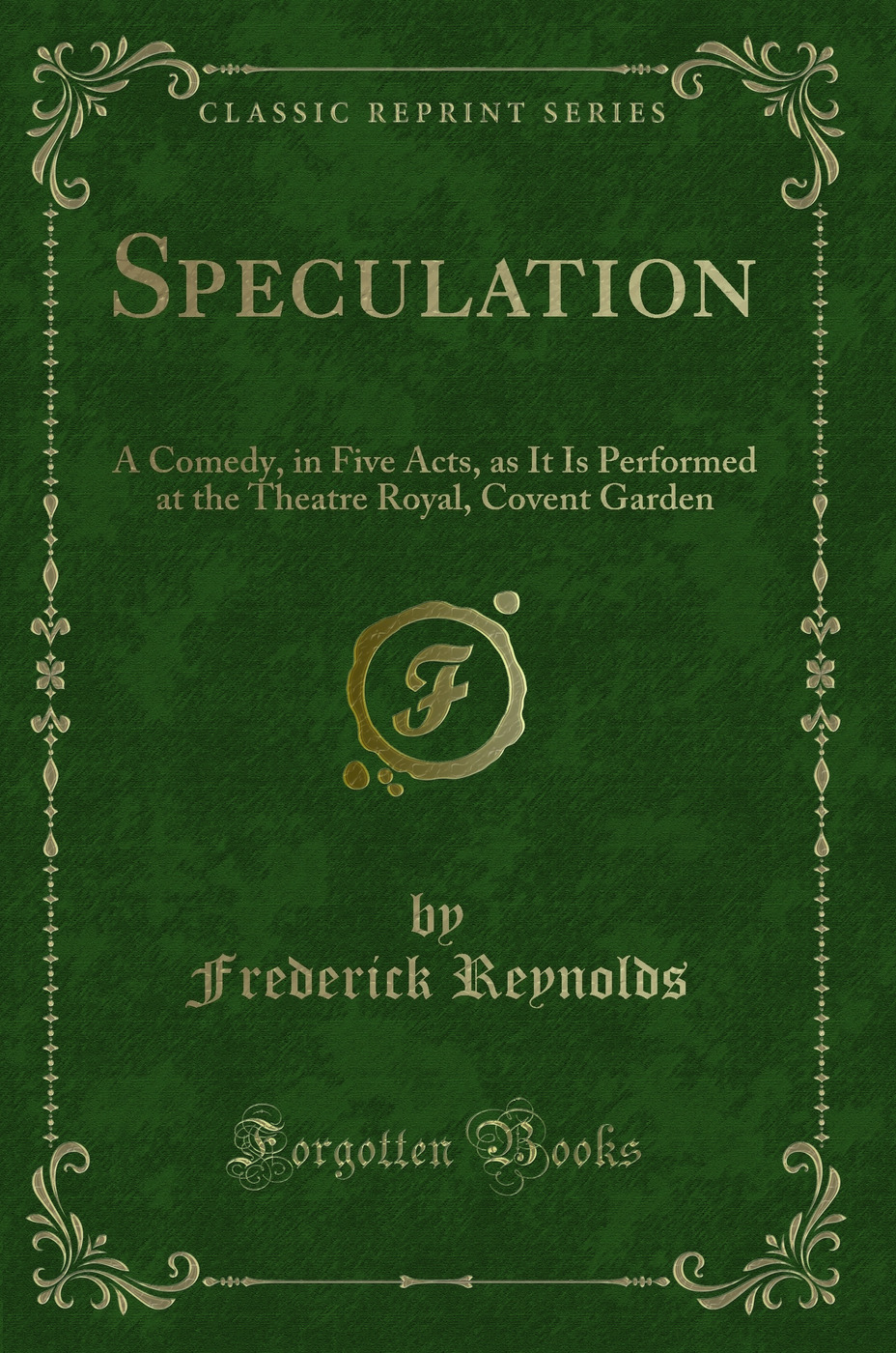 Speculation: A Comedy, in Five Acts, as It Is Performed at the Theatre Royal, Covent Garden (Classic Reprint)
