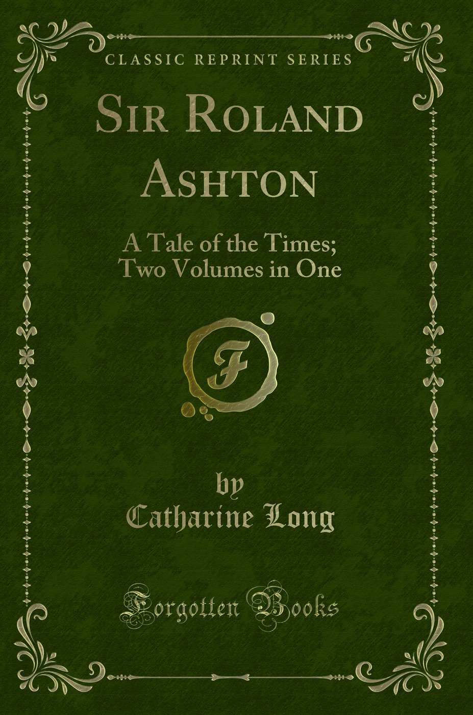 Sir Roland Ashton: A Tale of the Times; Two Volumes in One (Classic Reprint)